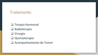 Tratamento
❏ Terapia Hormonal
❏ Radioterapia
❏ Cirurgia
❏ Quimioterapia
❏ Acompanhamento do Tumor
 