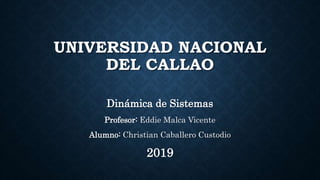 UNIVERSIDAD NACIONAL
DEL CALLAO
Dinámica de Sistemas
Profesor: Eddie Malca Vicente
Alumno: Christian Caballero Custodio
2019
 