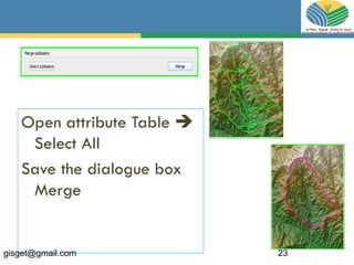 Open attribute Table 
Select All
Save the dialogue box
Merge
gisget@gmail.com 23
 