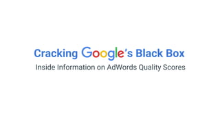 Cracking ’s Black Box
Inside Information on AdWords Quality Scores
 