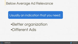 Below Average Ad Relevance
Usually an indication that you need:
•Better organization
•Different Ads
@bgTheoryAdAlysis
 