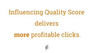 Influencing Quality Score
delivers
more profitable clicks.
 