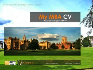 *	
  

University of Cambridge, United Kingdom

My MBA CV
Personal branding & my MBA CV

10/10/2013
www.cvexperts.gr

Μαρία Παφιώλη, M.Sc.
Σύµβουλος CVexperts

 