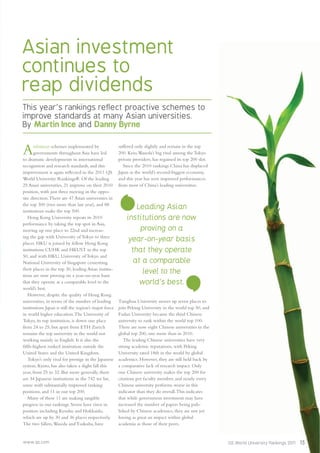 www.qs.com QS World University Rankings 2011 15
Asian investment
continues to
reap dividends
This year’s rankings reflect proactive schemes to
improve standards at many Asian universities.
By Martin Ince and Danny Byrne
Ambitious schemes implemented by
governments throughout Asia have led
to dramatic developments in international
recognition and research standards, and this
improvement is again reﬂected in the 2011 QS
World University Rankings®. Of the leading
25 Asian universities, 21 improve on their 2010
position, with just three moving in the oppo-
site direction.There are 47 Asian universities in
the top 300 (two more than last year), and 88
institutions make the top 500.
Hong Kong University repeats its 2010
performance by taking the top spot in Asia,
moving up one place to 22nd and increas-
ing the gap with University of Tokyo to three
places. HKU is joined by fellow Hong Kong
institutions CUHK and HKUST in the top
50, and with HKU, University of Tokyo and
National University of Singapore cementing
their places in the top 30, leading Asian institu-
tions are now proving on a year-on-year basis
that they operate at a comparable level to the
world’s best.
However, despite the quality of Hong Kong
universities, in terms of the number of leading
institutions Japan is still the region’s major force
in world higher education.The University of
Tokyo, its top institution, is down one place
from 24 to 25, but apart from ETH Zurich
remains the top university in the world not
working mainly in English. It is also the
ﬁfth-highest ranked institution outside the
United States and the United Kingdom.
Tokyo’s only rival for prestige in the Japanese
system, Kyoto, has also taken a slight fall this
year, from 25 to 32. But more generally, there
are 34 Japanese institutions in the 742 we list,
some with substantially improved ranking
positions, and 11 in our top 200.
Many of these 11 are making tangible
progress in our rankings. Seven have risen in
position including Kyushu and Hokkaido,
which are up by 30 and 36 places respectively.
The two fallers,Waseda and Tsukuba, have
suffered only slightly and remain in the top
200. Keio,Waseda’s big rival among the Tokyo
private providers, has regained its top 200 slot.
Since the 2010 rankings China has displaced
Japan as the world’s second-biggest economy,
and this year has seen improved performances
from most of China’s leading universities.
Tsinghua University moves up seven places to
join Peking University in the world top 50, and
Fudan University became the third Chinese
university to rank within the world top 100.
There are now eight Chinese universities in the
global top 200, one more than in 2010.
The leading Chinese universities have very
strong academic reputations, with Peking
University rated 18th in the world by global
academics. However, they are still held back by
a comparative lack of research impact. Only
one Chinese university makes the top 200 for
citations per faculty member, and nearly every
Chinese university performs worse in this
indicator than they do overall.This indicates
that while government investment may have
increased the number of papers being pub-
lished by Chinese academics, they are not yet
having as great an impact within global
academia as those of their peers.
Leading Asian
institutions are now
proving on a
year-on-year basis
that they operate
at a comparable
level to the
world’s best.
 