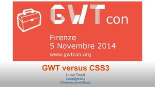 GWT versus CSS3 
Luca Tozzi 
l.tozzi@hr2o.it 
it.linkedin.com/in/ltozzi/ 
 