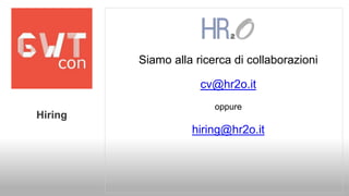 Siamo alla ricerca di collaborazioni 
cv@hr2o.it 
oppure 
hiring@hr2o.it 
Hiring 
