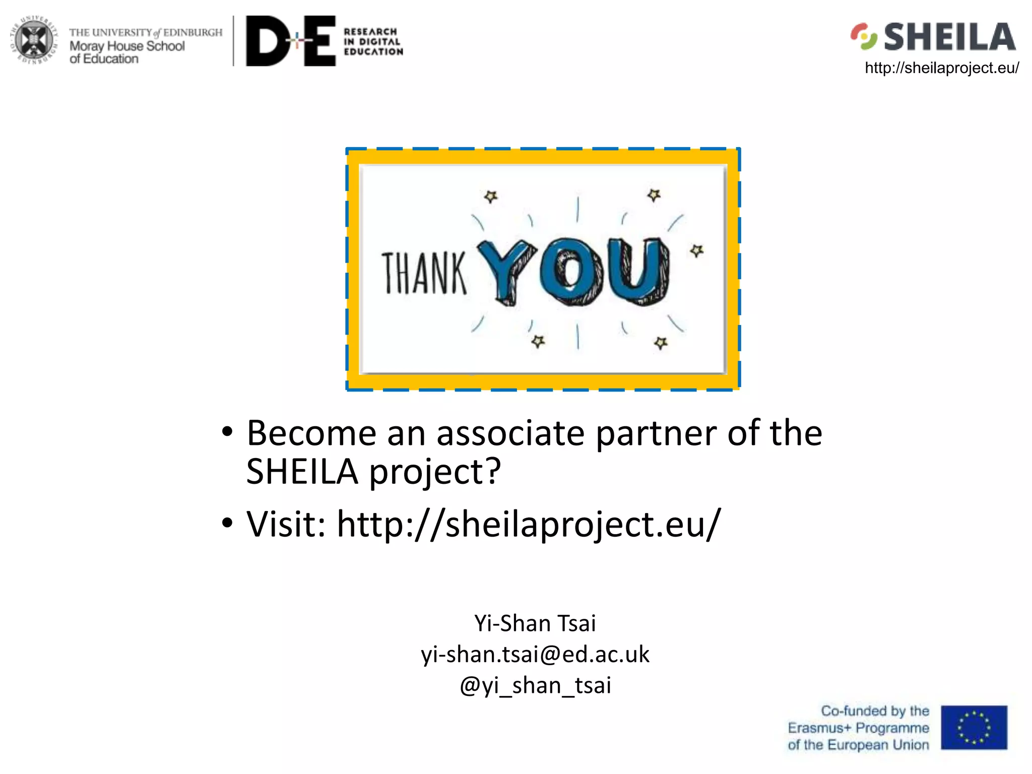 • Become an associate partner of the
SHEILA project?
• Visit: http://sheilaproject.eu/
Yi-Shan Tsai
yi-shan.tsai@ed.ac.uk
@yi_shan_tsai
http://sheilaproject.eu/
 