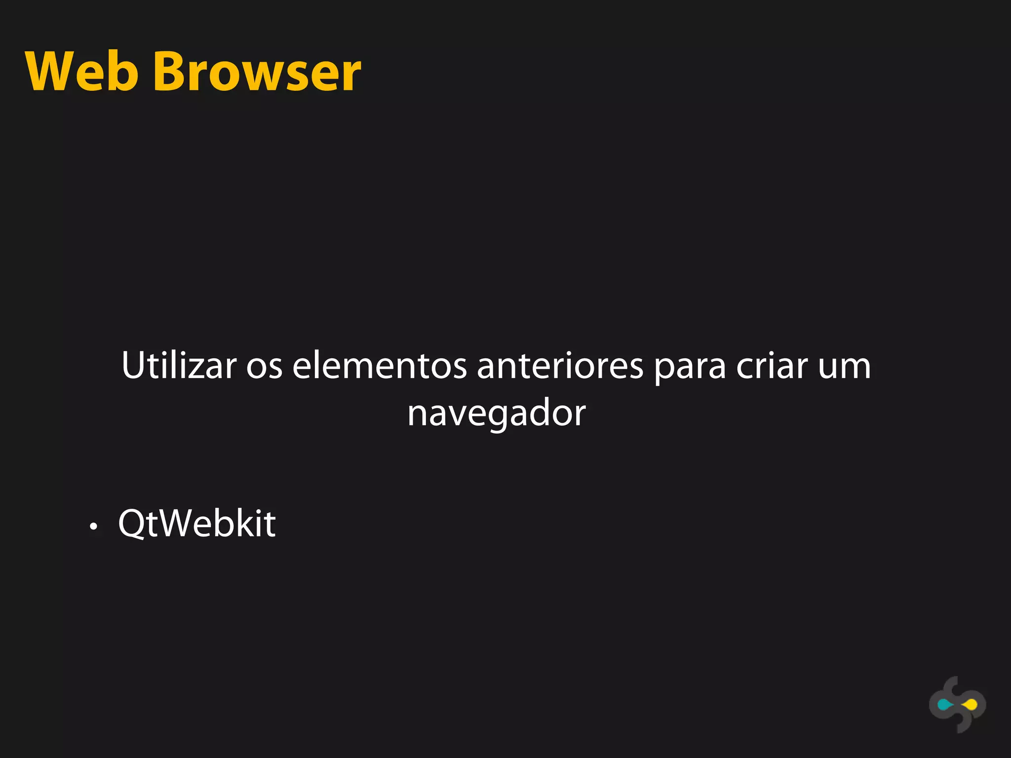 Web Browser




   Utilizar os elementos anteriores para criar um
                     navegador

  • QtWebkit
 