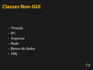 Classes Non-GUI


  • Threads
  • IPC
  • Arquivos
  • Rede
  • Banco de dados
  • XML
 