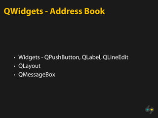 QWidgets - Address Book




  • Widgets - QPushButton, QLabel, QLineEdit
  • QLayout
  • QMessageBox
 