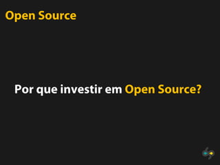 Open Source




 Por que investir em Open Source?
 