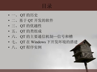 目录 一、 QT 的历史 二、基于 QT 开发的软件 三、 QT 的优越性 五、 QT 的类组成 六、 QT 的主要通信机制—信号和槽 七、 QT 在 Windows 下开发环境的搭建 八、 QT 程序实例 