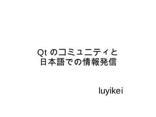 Qt のコミュニティと
日本語での情報発信


        luyikei
 