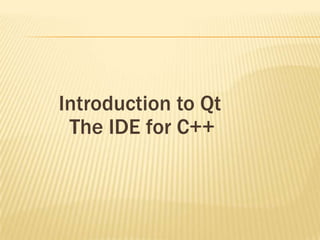 Introduction to Qt
 The IDE for C++
 