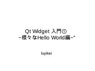Qt Widget 入門①
~様々なHello World編~"
luyikei
 