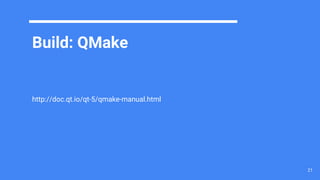 Build: QMake
http://doc.qt.io/qt-5/qmake-manual.html
21
 