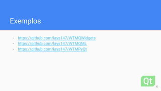 Exemplos
- https://github.com/lays147/WTMQWidgets
- https://github.com/lays147/WTMQML
- https://github.com/lays147/WTMPyQt
32
 