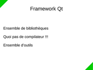 Framework Qt
Ensemble de bibliothèques
Quoi pas de compilateur !!!
Ensemble d’outils
 