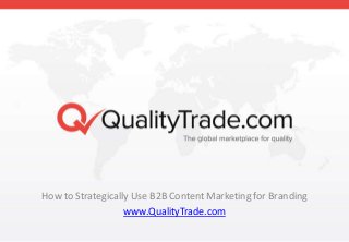 How to Strategically Use B2B Content Marketing for Branding
www.QualityTrade.com
 