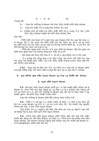 Zm = Zn - Hn (1)
Trong ®ã:
Zm - Cao ®é miÖng lç khoan khi b¾t ®Çu hoÆc kÕt thóc khoan
Zn - Cao ®é mÆt níc ë cïng thêi ®iÓm ®o (m)
Hn - ChiÒu s©u tõ mÆt níc ®Õn mÆt ®Êt (®¸y s«ng, ®¸y hå...) khi
b¾t ®Çu khoan hoÆc khi kÕt thóc khoan (m)
Ghi chó:
- Ph¶i ®Æt cét thuû trÝ ë gÇn khu vùc khoan ®Ó ®o cao ®é mùc n -
íc (s«ng, hå...), ®o mùc níc theo chÕ ®é ®o ®Çu ca, gi÷a ca vµ cuèi
ca .NÕu mùc níc ®o ®Çu ca vµ cuèi ca kh«ng chªnh lÖch qu¸ 5 cm th× cã
thÓ kh«ng ®o mùc níc ë gi÷a ca ;
- Ph¶i ghi ngay mùc níc ®o ® îc vµo nhËt ký khoan. Mçi khi giao ca
ph¶i bµn giao mùc níc ®ang dïng lµm møc so s¸nh;
- Khi dïng cét thuû chÝ cña ®¬n vÞ kh¸c cÇn kiÓm tra l¹i ®é cao;
- C¸c tr êng hîp dïng èng v¸ch dÉn híng, cét thuû chÝ ®Ó ®o cao
®é mùc níc hoÆc lµm mÆt so s¸nh ®Òu ph¶i th êng xuyªn theo dâi ®é
æn ®Þnh cña chóng.
3.13- Toµn bé sè liÖu ®o ®¹c vµ tÝnh to¸n cao ®é lç khoan ph¶i
® îc ghi chÐp ®Çy ®ñ theo mÉu ë phô lôc sè 2 vµ lu vµo hå s¬ khoan.
4- qui ®Þnh lµm nÒn (sµn) khoan vµ l¾p r¸p thiÕt bÞ khoan
A. Lµm nÒn (sµn) khoan
4.1- Khi lµm nÒn (sµn) khoan ph¶i gi÷ l¹i cäc hoÆc dÊu ®Þnh vÞ lç
khoan ®· c¾m ®Ó sau nµy dùng gi¸ vµ l¾p r¸p m¸y khoan cho ®óng vÞ
trÝ vµ tÝnh to¸n l¹i cao ®é miÖng lç khoan sau khi cã sù thay ®æi t¨ng
hoÆc gi¶m do ph¶i ®µo hoÆc ®¾p nÒn.
Cao ®é miÖng lç khoan ph¶i lÊy ®óng theo ®iÒu 3.8.
4.2- Ph¶i c¨n cø vµo c¸c ®iÒu kiÖn cô thÓ c¸c kh¶ n¨ng thùc tÕ
khi thi c«ng khoan vµ trªn c¬ së so s¸nh kinh tÕ - kü thuËt mµ quyÕt
®Þnh ph¬ng ¸n lµm nÒn (sµn) khoan.
CÇn ®iÒu tra c¸c nguån vËt liÖu cña ®Þa ph ¬ng vµ nghiªn cøu ®Ó
sö dông hîp lý vµo viÖc lµm nÒn (sµn) khoan.
4.3- KÝch th íc nÒn (sµn) khoan ph¶i ®¶m b¶o ®ñ chç ®Ó ®Æt
thiÕt bÞ, dông cô, vËt liÖu khoan vµ thao t¸c. KÝch th íc tèi thiÓu cña nÒn
(sµn) khoan, khi khoan th¼ng ®øng phô thuéc vµo lo¹i thiÕt bÞ khoan ® -
îc sö dông(tham kh¶o phô lôc 22)
11
 