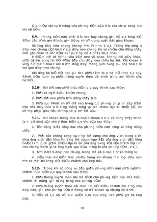 C¸c thiÕu sãt vµ h háng cña ph¬ng tiÖn cÇn ® îc söa ch÷a xong tr íc
khi rêi bÕn.
5.9- Ph¬ng tiÖn næi ph¶i ® îc neo hay ch»ng gi÷ vÒ c¸c híng ®Ó
®¶m b¶o tÝnh æn ®Þnh, gi÷ ®óng vÞ trÝ trong suèt thêi gian khoan.
Sè lîng d©y neo ch»ng kh«ng nªn Ýt h¬n 4 c¸i. Tr êng hîp dïng 4
d©y neo ch»ng cÇn bè trÝ c¸c d©y neo ch»ng t¹o víi chiÒu cña dßng ch¶y
mét gãc nhän tõ 35o
®Õn 45o
vµ c¨ng vÒ 4 phÝa kh¸c nhau.
ë ®iÓm nèi cè ®Þnh cña d©y neo víi phao, kh«ng nèi g©y khóc,
ph¶i cã ®é cong lîn ®Ó ®¶m b¶o cho d©y neo chÞu lùc tèt. Khi khoan ë
vïng níc mÆn hoÆc níc lî nªn dïng d©y thõng lµm b»ng s¬ dõa hoÆc ni
lon lµm d©y neo ch»ng.
Khi dïng hè thÕ ®Ó neo gi÷ th× ph¶i tÝnh to¸n hè thÕ theo c¸c quy
®Þnh hiÖn hµnh vµ ph¶i th êng xuyªn theo dâi t×nh tr¹ng æn ®Þnh cña
hè thÕ.
5.10- Khi th¶ neo ph¶i thùc hiÖn c¸c quy ®Þnh sau ®©y:
1. Ph¶i cã ngêi ®iÒu khiÓn chung;
2. Ph¶i th¶ neo phÝa trªn dßng ch¶y tr íc;
3. Ph¶i x¸c ®Þnh vÞ trÝ th¶ neo b»ng c¸c ph ¬ng ph¸p tin cËy ®¶m
b¶o cho d©y neo ® îc c¨ng ®óng híng vµ ®ñ chiÒu dµi ®· thiÕt kÕ, nh
ph¬ng ph¸p giao héi, ph¬ng ph¸p to¹ ®é cùc.
5.11- Khi khoan trong mïa lò hoÆc khoan ë n¬i cã dßng ch¶y m¹nh
(v > 1.5 m/s) cÇn chó ý thùc hiÖn c¸c yªu cÇu sau ®©y:
1. TËn dông ®Æt híng däc cña ph¬ng tiÖn næi trïng víi híng dßng
ch¶y;
2. Ph¶i xÐt chèng cong vµ t¨ng ®é cøng cho èng v¸ch b»ng c¸ch
dïng èng v¸ch dÉn híng lín, t¨ng ®é ngµm vµo ®Êt cña èng v¸ch dÉn híng
hoÆc t×m c¸ch gi¶m chiÒu dµi tù do cña èng b»ng kÕt cÊu thÝch hîp (nh
neo ch»ng ®o¹n gi÷a èng v¸ch vµo ®Çu th îng lu cña ph¬ng tiÖn ..v.v.);
3. Nªn ®Æt 5 d©y neo ch»ng, trong ®ã cã 3 neo ë phÝa th îng lu;
4. NÕu møc níc biÕn ®æi nhiÒu trong khi khoan th× mçi d©y neo
nªn cã mét têi riªng ®Ó ®iÒu chØnh cho kÞp thêi.
5.12- Trong khi sö dông vµ b¶o qu¶n ph ¬ng tiÖn næi ph¶i nghiªm
chØnh thùc hiÖn c¸c quy ®Þnh sau ®©y:
1. Ph¶i th êng xuyªn theo dâi ®é lÖch cña ph ¬ng tiÖn næi ®Ó ®iÒu
chØnh t¶i träng, gi÷ th¨ng b»ng cho ph ¬ng tiÖn;
2. Ph¶i th êng xuyªn theo dâi mùc níc ®Ó ®iÒu chØnh ®é c¨ng cña
d©y neo, gi÷ cho ph¬ng tiÖn ë ®óng vÞ trÝ khoan vµ kh«ng bÞ d×m;
3. NÕu cã r¸c rëi vËt tr«i quÊn b¸m vµo d©y neo ph¶i g¹t bá kÞp
thêi;
18
 