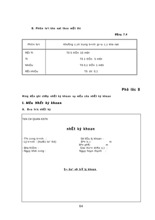 D. Ph©n lo¹i khe nøt theo mËt ®é
B¶ng 7.4
Ph©n lo¹i Kho¶ng c¸ch trung b×nh gi÷a c¸c khe nøt
RÊt Ýt Tõ 5 ®Õn 10 mÐt
Ýt Tõ 1 ®Õn 5 mÐt
NhiÒu Tõ 0,1 ®Õn 1 mÐt
RÊt nhiÒu Tõ díi 0,1
Phô lôc 8
Híng dÉn ghi chÐp nhËt ký khoan vµ mÉu cña nhËt ký khoan
I. MÉu NhËt ký khoan
A. B×a tr íc nhËt ký
T£N C¥ QUAN KSTK
nhËt ký khoan
- Tªn c«ng tr×nh : Sè liÖu lç khoan :
- Lý tr×nh : (hoÆc to¹ ®é) Bªn tr¸i: m
Bªn ph¶i m
- §Þa ®iÓm : Giai ®o¹n kh¶o s¸t :
- Ngµy khëi c«ng : Ngµy hoµn thµnh :
S¬ ho¹ vÞ trÝ lç khoan
64
 