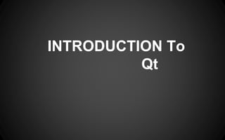 INTRODUCTION To
Qt
 