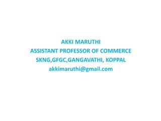AKKI MARUTHI
ASSISTANT PROFESSOR OF COMMERCE
SKNG,GFGC,GANGAVATHI, KOPPAL
akkimaruthi@gmail.com
 
