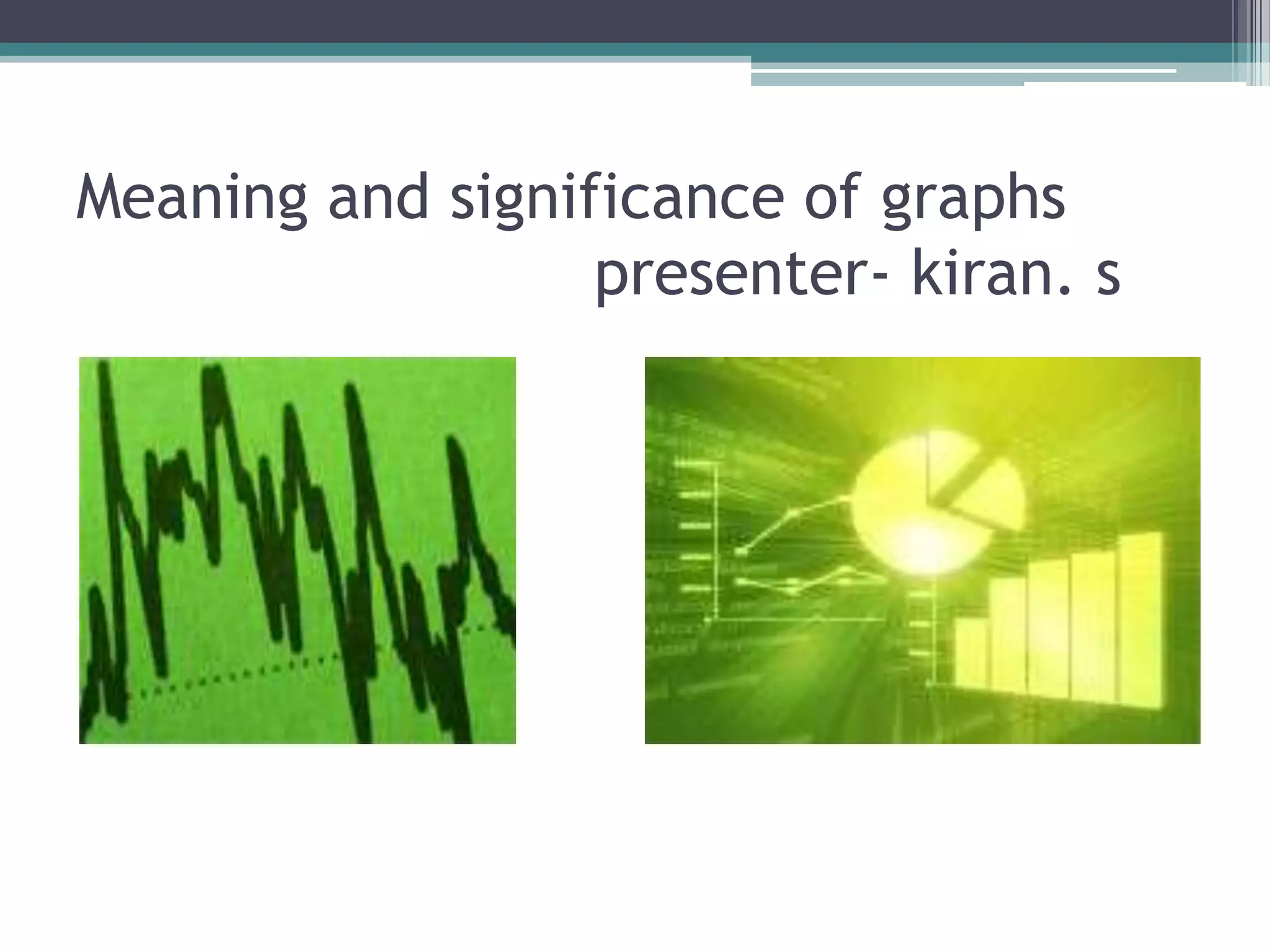 Meaning and significance of graphs                           presenter- kiran. s