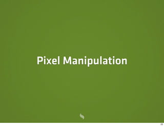 Pixel Manipulation




                     23
 