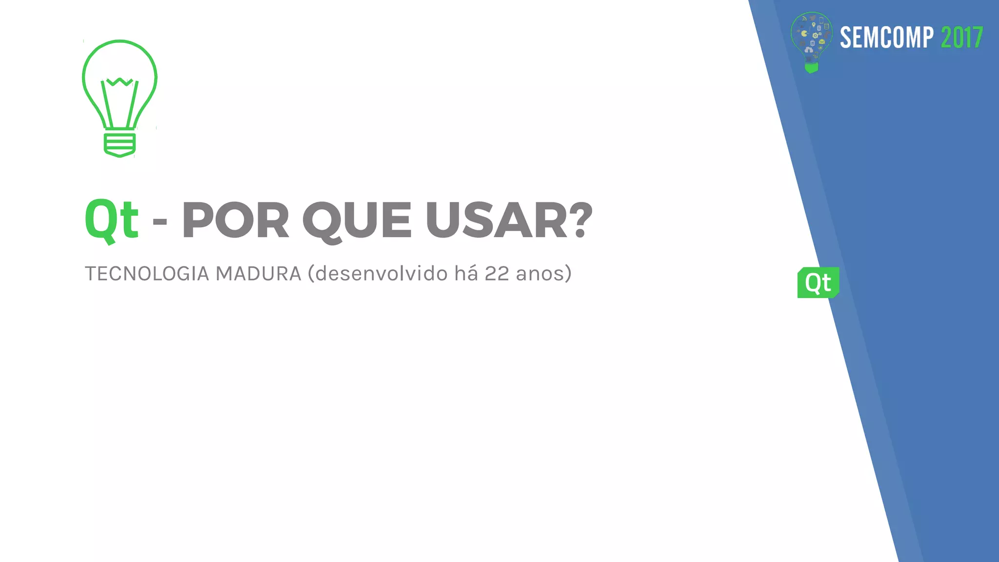 Qt - POR QUE USAR?
TECNOLOGIA MADURA (desenvolvido há 22 anos)
 