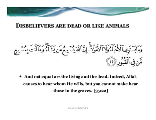 DISBELIEVERS ARE DEAD OR LIKE ANIMALS




 •    And not equal are the living and the dead. Indeed, Allah
      causes to hear whom He wills, but you cannot make hear
                    those in the graves. [35:22]



                           Surah AL BAQARA
 