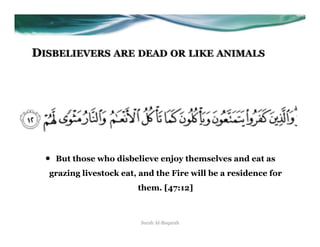 DISBELIEVERS ARE DEAD OR LIKE ANIMALS




  •    But those who disbelieve enjoy themselves and eat as
   grazing livestock eat, and the Fire will be a residence for
                          them. [47:12]



                           Surah Al-Baqarah
 