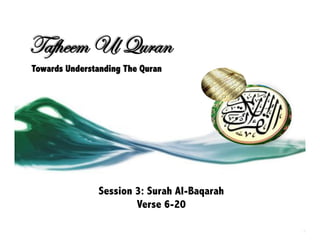 Tafheem Ul Quran
Towards Understanding The Quran




               Session 3: Surah Al-Baqarah
                       Verse 6-20
 