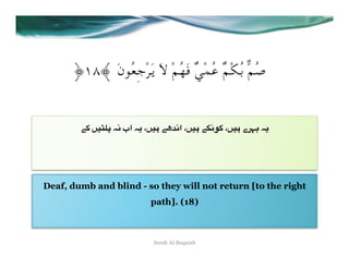﴿ST﴾ َ‫ﺻُﻢﱞ ﺑُﻜْﻢٌ ﻋُﻤْﻲٌ ﻓَﻬُﻢْ ﻻَ ﻳَﺮْﺟِﻌُﻮن‬


        ": =)Ç5O E2 ‫ اب‬E( ،=)# "gu2‫" #)=، ا‬T27: ،=)# ‫ 8>0ے‬E(




Deaf, dumb and blind - so they will not return [to the right
                           path]. (18)



                            Surah Al-Baqarah
 