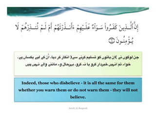 ،"# ‫<; *7:7ں 2" (اِن 8%67ں +7 6&5)4 +02" 3") ا2'%ر +0 د(%، اُن +" *)" ('&%ں‬
     =)# =)>2 "*‫%2@" وا‬A ‫%ل وہ‬D0>8 ،‫ +0و‬E2 %( ‫0دار +0و‬FG =)>2‫7اہ 64 ا‬G



  Indeed, those who disbelieve - it is all the same for them
whether you warn them or do not warn them - they will not
                                believe.

                               Surah Al-Baqarah
 