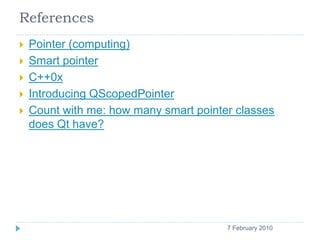References
    Pointer (computing)
    Smart pointer
    C++0x
    Introducing QScopedPointer
    Count with me: how many smart pointer classes
     does Qt have?




    13                                   7 February 2010
 