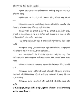 Chuyªn ®Ò thùc tËp tèt nghiÖp 
- Nghiªn cøu c¸c lo¹i s¶n phÈm míi cã thÓ ®¸p øng ®îc nhu cÇu 
cña thÞ trêng. 
- Nghiªn cøu c¸c nhu cÇu míi cña thÞ trêng ®Ó cã híng ®Çu t 
míi. 
- N©ng cao c«ng t¸c t×m ®Çu ra cho c¸c s¶n phÈm cao cÊp cña 
C«ng ty trªn thÞ trêng ®Õn tay ngêi tiªu dïng. 
- Hoμn thiÖn c¸c chÝnh s¸ch vÒ gi¸, chÝnh s¸ch ph©n phèi, 
chÝnh s¸ch qu¶ng c¸o, vμ c¸c chÝnh s¸ch thμnh to¸n cho c¸c s¶n 
phÈm míi ®Ó x©m nhËp t hÞ trêng. 
- Huy ®éng nguån vèn ®Çu t cho doanh nghiÖp ®Ó ®Çu t s¶n 
xuÊt. 
- N©ng cao c«ng t¸c ®μo t¹o con ngêi ®Ó tiÕp thu c«ng nghÖ 
míi phôc vô tèt h¬n cho qu¸ tr×nh s¶n xuÊt… 
* Bªn c¹nh ®ã môc tiªu lîi nhuËn cÇn ®îc chó ý ®ª t¨ng tÝnh 
hiÖu qu¶ cña ho¹t ®éng s¶n xuÊt kinh doanh. Mét sè nhiÖm vô ®Æt 
ra lμ: 
- N©ng cao c«ng t¸c cung øng nguyªn liªu ®Çu vμo ®Ó gi¶m chi 
phÝ. 
- N©ng cao c«ng t¸c lËp kÕ ho¹ch s¶n xuÊt ®Ó cung øng kÞp 
thêi b¸nh kÑo khi thÞ trêng cÇn víi sè lîng vμ chñng lo¹i ®¸p øng ®îc nhu 
cÇu tiªu dïng. 
- N©ng cao c«ng t¸c qu¶n lý s¶n xuÊt ®Ó tiÕt kiÖm trong s¶n 
xuÊt. 
2- C¸c gi¶i ph¸p hoμn thiÖn c«ng t¸c ph©n tÝch m«i trêng bªn trong 
vμ bªn ngoμi C«ng ty 
 