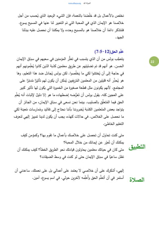 22
‫ا‬ ‫فإن‬ ،‫بالنعمة‬ ‫نا‬ ْ‫ص‬ُ‫ل‬َ‫خ‬ ‫قد‬ ‫بل‬ ‫باألعمال‬ ‫نخلص‬‫أجل‬ ‫من‬ ‫حسب‬ُ‫ي‬ ‫الذي‬ ‫الوحيد‬ ‫لشيء‬
.‫ع‬‫يسو‬ ‫المسيح‬ ‫في‬ ‫عنها‬ ‫لنا‬ ‫التعبير‬ ‫تم‬ ‫التي‬ ‫المحبة‬ ‫في‬ ‫الذي‬ ‫اإليمان‬ ‫هو‬ ‫خالصنا‬
‫ببذلنا‬ ‫عليه‬ ‫نحصل‬ ‫أن‬ ‫يمكننا‬ ‫ال‬‫و‬ ،‫وحده‬ ‫بالمسيح‬ ‫هو‬ ‫خالصنا‬ ‫أن‬ ‫ا‬ً‫دائم‬ ‫فلنتذكر‬
.‫الجهد‬
(‫الحق‬ ‫م‬ِّ‫عل‬7:5-12)
‫في‬ ‫المؤمنين‬ ‫ر‬ُّ‫ث‬‫تع‬ ‫في‬ ‫يتسبب‬ ‫الذي‬ ‫أن‬ ‫من‬ ‫بولس‬ ‫ب‬َّ‫يتعج‬‫اإليمان‬ ‫سباق‬ ‫في‬ ‫سعيهم‬
‫أنهم‬ ‫مونهم‬ِ‫عل‬ُ‫ي‬ ‫ا‬‫و‬‫كان‬ ‫الذين‬ ‫كذبة‬ ‫معلمين‬ ‫يق‬‫ر‬‫ط‬ ‫عن‬ ‫تضليلهم‬ ‫تم‬ ‫قد‬ ‫أنهم‬ ‫هو‬ .‫الحسن‬
‫وها‬ .‫التعليم‬ ‫هذا‬ ‫ضد‬ ‫جادل‬ُ‫ي‬ ‫بولس‬ ‫لكن‬ .‫ا‬‫و‬‫ص‬ُ‫ل‬‫خ‬َ‫ي‬ ‫ما‬ ‫لكي‬ ‫ا‬‫و‬‫ختتن‬ُ‫ي‬ ‫أن‬ ‫إلى‬ ‫حاجة‬ ‫في‬
ً‫ر‬ِ‫دم‬ُ‫م‬ ‫ا‬ً‫تأثير‬ ‫لهم‬ ‫ن‬‫يكو‬ ‫أن‬ ‫مكن‬ُ‫ي‬ ‫يفيين‬‫ز‬ُ‫الم‬ ‫المعلمين‬ ‫من‬ ‫قليلين‬ ‫أنه‬ ‫ر‬ِ‫حذ‬ُ‫ي‬ ‫هو‬‫على‬ ‫ا‬
‫كبير‬ ‫تأثير‬ ‫لها‬ ‫ن‬‫يكو‬ ‫التي‬ ‫ة‬‫ر‬‫الخمي‬ ‫من‬ ‫ة‬‫ر‬‫صغي‬ ‫قطعة‬ ‫مثل‬ ‫ن‬‫يكونو‬ ‫ألنهم‬ .‫المجتمع‬
‫م‬ِ‫عل‬ُ‫ي‬ ‫أنه‬ ‫إلثبات‬ ٌ‫دليل‬ ‫إال‬ ‫هو‬ ‫ما‬ ‫إضطهاده‬ ‫ضه‬ُّ‫ر‬َ‫ع‬َ‫ت‬ ‫أن‬ ‫بولس‬ ‫يقول‬ .‫كله‬ ‫العجين‬ ‫على‬
‫أن‬ ‫الجائز‬ ‫من‬ ،‫اإليمان‬ ‫سباق‬ ‫في‬ ‫نسعى‬ ‫نحن‬ ‫بينما‬ .‫بالصليب‬ ‫ق‬َّ‫تعل‬ُ‫الم‬ ‫فيما‬ ‫الحق‬
‫الملعلمين‬ ‫بعض‬ ‫اجد‬‫و‬‫يت‬‫لكي‬ ‫عينة‬ُ‫م‬ ‫مارسات‬ُ‫وم‬ ‫تقاليد‬ ‫إلى‬ ‫نحتاج‬ ‫بأننا‬ ‫خبروننا‬ُ‫ي‬ ‫الكذبة‬
‫لنعرف‬ ‫إلهي‬ ‫تمييز‬ ‫لدينا‬ ‫ن‬‫يكو‬ ‫أن‬ ‫يجب‬ ،‫كهذه‬ ‫حاالت‬ ‫في‬ .‫الخالص‬ ‫على‬ ‫نحصل‬ ‫ما‬
.‫الخاطئ‬ ‫التعليم‬
‫كيف‬ ‫وكمؤمن‬ ‫بها؟‬ ‫تقوم‬ ‫ما‬ ٍ‫بأعمال‬ ‫خالصك‬ ‫على‬ ‫تحصل‬ ‫أن‬ ‫تحاول‬ ‫كنت‬ ‫متى‬
‫المحبة؟‬ ‫خالل‬ ‫من‬ ‫إيمانك‬ ‫عن‬ ‫ر‬ِ‫ب‬‫ع‬ُ‫ت‬ ‫أن‬ ‫يمكنك‬
‫أن‬ ‫يمكنك‬ ‫كيف‬ ‫الخطأ؟‬ ‫يق‬‫ر‬‫الط‬ ‫نحو‬ ‫قيادتك‬ ‫ن‬‫يحاولو‬ ‫معلمين‬ ‫حياتك‬ ‫في‬ ‫كان‬ ‫متى‬
‫الضيقات؟‬ ‫وسط‬ ‫في‬ ‫كنت‬ ‫لو‬ ‫حتى‬ ‫اإليمان‬ ‫سباق‬ ‫في‬ ‫ا‬ً‫ساعي‬ ‫تظل‬
‫التطبيق‬
‫أن‬ ‫ساعدني‬ .‫نعمتك‬ ‫على‬ ‫بل‬ ‫أعمالي‬ ‫على‬ ‫يعتمد‬ ‫ال‬ ‫خالصي‬ ‫أن‬ ‫على‬ ‫أشكرك‬ ،‫إلهي‬
.‫آمين‬ ،‫ع‬‫يسو‬ ‫اسم‬ ‫في‬ .‫حولي‬ ‫ين‬‫ر‬‫آلخ‬ ‫مه‬ِ‫ًعل‬‫أ‬‫و‬ ‫الحق‬ ‫م‬َّ‫أتعل‬ ‫أن‬ ‫في‬ ‫أستمر‬
‫الصالة‬
 