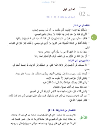 3
‫قوي‬ ‫اختبار‬
‫غالطية‬ ‫أهل‬ ‫إلى‬ ‫الرسالة‬1:11-1:24
2019.Apr.
02 Tue
‫العالم‬ ‫عن‬ ‫االنفصال‬
١١
. ٍ‫ان‬ َ‫س‬ْ‫ن‬ِ‫إ‬ ِ‫ب‬ َ‫س‬َ‫ح‬ِ‫ب‬ َ‫س‬ْ‫ي‬َ‫ل‬ ُ‫ه‬َّ‫َن‬‫أ‬ ،ِ‫ه‬ِ‫ب‬ ُ‫ت‬ْ‫ر‬ َّ‫ش‬َ‫ب‬ ‫ي‬ِ‫ذ‬َّ‫ال‬ َ‫يل‬ِ‫ج‬ْ‫ن‬ِ‫اإل‬ ُ‫ة‬َ‫و‬ْ‫خ‬ِ‫اإل‬ ‫ا‬َ‫ُّه‬‫َي‬‫أ‬ ْ‫م‬ُ‫ك‬ُ‫ف‬ِ‫ر‬َ‫ُع‬‫أ‬َ‫و‬
١٢
.ِ‫يح‬ ِ‫س‬َ‫م‬ْ‫ل‬‫ا‬ َ‫ع‬‫و‬ ُ‫س‬َ‫ي‬ ِ‫ن‬َ‫ال‬ْ‫ع‬ِ‫إ‬ِ‫ب‬ ْ‫ل‬َ‫ب‬ .ُ‫ه‬ُ‫ت‬ْ‫م‬ِ‫ل‬ُ‫ع‬ َ‫ال‬َ‫و‬ ٍ‫ان‬ َ‫س‬ْ‫ن‬ِ‫إ‬ ِ‫د‬ْ‫ن‬ِ‫ع‬ ْ‫ن‬ِ‫م‬ ُ‫ه‬ْ‫ل‬َ‫ب‬ْ‫ق‬َ‫أ‬ ْ‫م‬َ‫ل‬ ‫ي‬ِ‫َن‬‫أل‬
١٣
ً‫ال‬ْ‫ب‬َ‫ق‬ ‫ي‬ِ‫ت‬َ‫ير‬ ِ‫س‬ِ‫ب‬ ْ‫م‬ُ‫ت‬ْ‫ع‬ِ‫م‬ َ‫س‬ ْ‫م‬ُ‫ك‬َّ‫ن‬ِ‫إ‬َ‫ف‬.‫ا‬َ‫ه‬ُ‫ف‬ِ‫ل‬ْ‫ُت‬‫أ‬َ‫و‬ ٍ‫اط‬َ‫ر‬ْ‫ف‬ِ‫إ‬ِ‫ب‬ ِ‫هللا‬ َ‫ة‬ َ‫يس‬ِ‫ن‬َ‫ك‬ ُ‫د‬ِ‫ه‬َ‫ط‬ ْ‫َض‬‫أ‬ ُ‫ت‬ْ‫ن‬ُ‫ك‬ ‫ي‬ِ‫َن‬‫أ‬ ،ِ‫َّة‬‫ي‬ِ‫د‬‫و‬ُ‫ه‬َ‫ي‬ْ‫ل‬‫ا‬ ِ‫ة‬َ‫ان‬َ‫ي‬ِ‫الد‬ ‫ي‬ِ‫ف‬
١٤
ْ‫ي‬َ‫غ‬ َ‫ر‬َ‫ف‬ ْ‫َو‬‫أ‬ ُ‫ت‬ْ‫ن‬ُ‫ك‬ ْ‫ذ‬ِ‫إ‬ ،‫ي‬ ِ‫س‬ْ‫ن‬ِ‫ج‬ ‫ي‬ِ‫ف‬ ‫ي‬ِ‫ب‬‫ا‬َ‫ر‬ْ‫َت‬‫أ‬ ْ‫ن‬ِ‫م‬ َ‫ين‬ِ‫ير‬ِ‫ث‬َ‫ك‬ ‫ى‬َ‫ل‬َ‫ع‬ ِ‫َّة‬‫ي‬ِ‫د‬‫و‬ُ‫ه‬َ‫ي‬ْ‫ل‬‫ا‬ ِ‫ة‬َ‫ان‬َ‫ي‬ِ‫الد‬ ‫ي‬ِ‫ف‬ ُ‫م‬َّ‫د‬َ‫ق‬َ‫َت‬‫أ‬ ُ‫ت‬ْ‫ن‬ُ‫ك‬َ‫و‬ِ‫ات‬َ‫يد‬ِ‫ل‬ْ‫ق‬َ‫ت‬ ‫ي‬ِ‫ف‬ ً‫ة‬َ‫ر‬
َ‫آب‬.‫ي‬ِ‫ائ‬
١٥ِ‫ه‬ِ‫ت‬َ‫م‬ْ‫ع‬ِ‫ن‬ِ‫ب‬ ‫ي‬ِ‫ان‬َ‫ع‬َ‫د‬َ‫و‬ ،‫ي‬ِ‫ُم‬‫أ‬ ِ‫ن‬ْ‫ط‬َ‫ب‬ ْ‫ن‬ِ‫م‬ ‫ي‬ِ‫ن‬َ‫ز‬ َ‫ر‬ْ‫ف‬َ‫أ‬ ‫ي‬ِ‫ذ‬َّ‫ال‬ َ‫هللا‬ َّ‫ر‬ َ‫س‬ ‫ا‬َّ‫م‬َ‫ل‬ ْ‫ن‬ِ‫لك‬َ‫و‬
١٦
‫ا‬ً‫م‬َ‫د‬َ‫و‬ ‫ا‬ً‫م‬ْ‫ح‬َ‫ل‬ ْ‫ر‬ ِ‫ش‬َ‫ت‬ ْ‫َس‬‫أ‬ ْ‫م‬َ‫ل‬ ِ‫ت‬ْ‫ق‬َ‫و‬ْ‫ل‬ِ‫ل‬ ،ِ‫م‬َ‫ُم‬‫أل‬‫ا‬ َ‫ن‬ْ‫ي‬َ‫ب‬ ِ‫ه‬ِ‫ب‬ َ‫ر‬ ِ‫ش‬َ‫ُب‬‫أل‬ َّ‫ي‬ِ‫ف‬ ُ‫ه‬َ‫ن‬ْ‫اب‬ َ‫ن‬ِ‫ل‬ْ‫ع‬ُ‫ي‬ ْ‫َن‬‫أ‬
‫ما‬ ٍ‫ة‬‫غاي‬ ‫أجل‬ ‫من‬ ‫صين‬َّ‫خل‬ُ‫م‬
١٧
‫ى‬َ‫ل‬ِ‫إ‬ ُ‫ت‬ْ‫د‬ِ‫ع‬ َ‫ص‬ َ‫ال‬َ‫و‬‫ى‬َ‫ل‬ِ‫إ‬ ‫ا‬ ً‫ض‬ْ‫َي‬‫أ‬ ُ‫ت‬ْ‫ع‬َ‫ج‬َ‫ر‬ َّ‫م‬ُ‫ث‬ ،ِ‫َّة‬‫ي‬ِ‫ب‬َ‫ر‬َ‫ع‬ْ‫ل‬‫ا‬ ‫ى‬َ‫ل‬ِ‫إ‬ ُ‫ت‬ْ‫ق‬َ‫ل‬َ‫ط‬ْ‫ان‬ ِ‫ل‬َ‫ب‬ ،‫ي‬ِ‫ل‬ْ‫ب‬َ‫ق‬ َ‫ين‬ِ‫ذ‬َّ‫ال‬ ِ‫ل‬ ُ‫س‬ُّ‫الر‬ ‫ى‬َ‫ل‬ِ‫إ‬ ،َ‫يم‬ِ‫ل‬ َ‫ش‬ُ‫ُور‬‫أ‬
.َ‫ق‬ ْ‫ش‬َ‫م‬ِ‫د‬
١٨
‫ا‬ً‫م‬ ْ‫و‬َ‫ي‬ َ‫ر‬ َ‫ش‬َ‫ع‬ َ‫ة‬ َ‫س‬ْ‫م‬َ‫خ‬ ُ‫ه‬َ‫د‬ْ‫ن‬ِ‫ع‬ ُ‫ت‬ْ‫ث‬َ‫ك‬َ‫م‬َ‫ف‬ ، َ‫س‬ُ‫ر‬ْ‫ط‬ُ‫ب‬ِ‫ب‬ َ‫ف‬َّ‫ر‬َ‫ع‬َ‫َت‬‫أل‬ َ‫يم‬ِ‫ل‬ َ‫ش‬ُ‫ُور‬‫أ‬ ‫ى‬َ‫ل‬ِ‫إ‬ ُ‫ت‬ْ‫د‬ِ‫ع‬ َ‫ص‬ َ‫ين‬ِ‫ن‬ ِ‫س‬ ِ‫ث‬َ‫ال‬َ‫ث‬ َ‫د‬ْ‫ع‬َ‫ب‬ َّ‫م‬ُ‫ث‬.
١٩
. ِ‫ب‬َّ‫الر‬ ‫ا‬َ‫َخ‬‫أ‬ َ‫وب‬ُ‫ق‬ْ‫ع‬َ‫ي‬ َّ‫ال‬ِ‫إ‬ ِ‫ل‬ ُ‫س‬ُّ‫الر‬ َ‫ن‬ِ‫م‬ ُ‫ه‬َ‫ر‬ْ‫ي‬َ‫غ‬ َ‫َر‬‫أ‬ ْ‫م‬َ‫ل‬ ‫ي‬ِ‫ن‬َّ‫ن‬ِ‫لك‬َ‫و‬
٢٠
.ِ‫يه‬ِ‫ف‬ ُ‫ب‬ِ‫ذ‬ْ‫َك‬‫أ‬ ُ‫ت‬ ْ‫س‬َ‫ل‬ ‫ي‬ِ‫َن‬‫أ‬ ِ‫هللا‬ َ‫ام‬َّ‫د‬ُ‫ق‬ ‫ا‬َ‫ذ‬َ‫و‬ُ‫ه‬ ْ‫م‬ُ‫ك‬ْ‫ي‬َ‫ل‬ِ‫إ‬ ِ‫ه‬ِ‫ب‬ ُ‫ب‬ُ‫ت‬ْ‫َك‬‫أ‬ ‫ي‬ِ‫ذ‬َّ‫ال‬َ‫و‬
٢١
.َ‫ة‬َّ‫ي‬ِ‫يك‬ِ‫يل‬ِ‫ك‬َ‫و‬ َ‫ة‬َّ‫ي‬ِ‫ور‬ ُ‫س‬ ِ‫م‬‫ي‬ِ‫ال‬َ‫ق‬َ‫أ‬ ‫ى‬َ‫ل‬ِ‫إ‬ ُ‫ت‬ْ‫ئ‬ِ‫ج‬ َ‫ك‬ِ‫ذل‬ َ‫د‬ْ‫ع‬َ‫ب‬َ‫و‬
٢٢َّ‫ن‬ِ‫لك‬َ‫و‬.ِ‫يح‬ ِ‫س‬َ‫م‬ْ‫ل‬‫ا‬ ‫ي‬ِ‫ف‬ ‫ي‬ِ‫ت‬َّ‫ال‬ ِ‫َّة‬‫ي‬ِ‫د‬‫و‬ُ‫ه‬َ‫ي‬ْ‫ل‬‫ا‬ ِ‫س‬ِ‫ائ‬َ‫ن‬َ‫ك‬ َ‫د‬ْ‫ن‬ِ‫ع‬ ِ‫ه‬ْ‫ج‬َ‫و‬ْ‫ل‬‫ا‬ِ‫ب‬ ٍ‫وف‬ُ‫ر‬ْ‫ع‬َ‫م‬ َ‫ر‬ْ‫ي‬َ‫غ‬ ُ‫ت‬ْ‫ن‬ُ‫ك‬ ‫ي‬ِ‫ن‬
٢٣
: َ‫ن‬‫و‬ُ‫ع‬َ‫م‬ ْ‫س‬َ‫ي‬ ‫ا‬‫و‬ُ‫ان‬َ‫ك‬ ْ‫م‬ُ‫ه‬َّ‫َن‬‫أ‬ َ‫ر‬ْ‫ي‬َ‫غ‬«ُ‫ه‬ُ‫ف‬ِ‫ل‬ْ‫ت‬ُ‫ي‬ ً‫ال‬ْ‫ب‬َ‫ق‬ َ‫ان‬َ‫ك‬ ‫ي‬ِ‫ذ‬َّ‫ال‬ ِ‫ان‬َ‫يم‬ِ‫اإل‬ِ‫ب‬ َ‫اآلن‬ ُ‫ر‬ ِ‫ش‬َ‫ب‬ُ‫ي‬ ،ً‫ال‬ْ‫ب‬َ‫ق‬ ‫ا‬َ‫ن‬ُ‫د‬ِ‫ه‬َ‫ط‬ ْ‫ض‬َ‫ي‬ َ‫ان‬َ‫ك‬ ‫ي‬ِ‫ذ‬َّ‫ال‬ َّ‫َن‬‫أ‬.»
٢٤
ُ‫ان‬َ‫ك‬َ‫ف‬. َّ‫ي‬ِ‫ف‬ َ‫هللا‬ َ‫ن‬‫و‬ُ‫د‬ِ‫ج‬َ‫م‬ُ‫ي‬ ‫ا‬‫و‬
(‫العالم‬ ‫عن‬ ‫االنفصال‬11:1-16)
‫ه‬‫ر‬‫اختبا‬‫و‬ .‫هللا‬ ‫من‬ ‫هي‬ ‫بل‬ ‫إنسانية‬ ‫ليست‬ ‫األصل‬ ‫في‬ ‫التي‬ ،‫تعاليمه‬ ‫عن‬ ‫بولس‬ ‫يدافع‬
.‫هللا‬ ‫كنيسة‬ ‫تدمير‬ ‫حاول‬ ‫أنه‬ ‫لدرجة‬ ‫ا‬ً‫متدين‬ ‫كان‬ ‫كيهودي‬ ‫أنه‬ ‫على‬ ‫إثبات‬ ‫بمثابة‬ ‫هو‬
.‫فيه‬ ‫ع‬‫يسو‬ ‫بإعالن‬ ‫ا‬ً‫مسرور‬ ‫وكان‬ ‫بنعمته‬ ‫ودعاه‬ ‫يولد‬ ‫أن‬ ‫قبل‬ ‫ه‬‫ز‬‫أفر‬ ‫الذي‬ ‫هو‬ ‫هللا‬ ‫لكن‬
‫التأمل‬
 