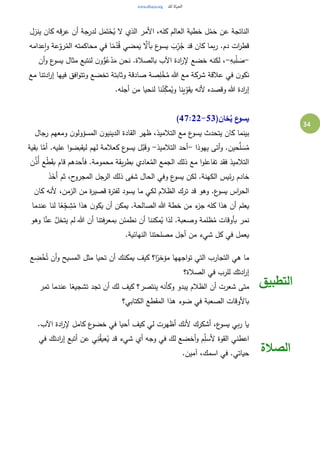 34
‫ينزل‬ ‫كان‬ ‫عرقه‬ ‫أن‬ ‫لدرجة‬ ‫ل‬َ‫م‬َ‫ت‬ْ‫ح‬ُ‫ي‬ ‫ال‬ ‫الذي‬ ‫األمر‬ ،‫كله‬ ‫العالم‬ ‫خطية‬ ‫ل‬ْ‫م‬َ‫ح‬ ‫عن‬ ‫الناتجة‬
‫عدامه‬‫ا‬‫و‬ ‫عة‬ِ‫رو‬ُ‫الم‬ ‫محاكمته‬ ‫في‬ ‫ا‬ً‫م‬ُ‫د‬ُ‫ق‬ ‫مضي‬َ‫ي‬ َّ‫بأال‬ ‫ع‬‫يسو‬ َ‫ب‬ِ‫ر‬ُ‫ج‬ ‫قد‬ ‫كان‬ ‫بما‬‫ر‬ .‫دم‬ ‫ات‬‫ر‬‫قط‬
-ِ‫به‬ْ‫ل‬ َ‫ص‬-‫مث‬ ‫لنتبع‬ ‫ن‬‫و‬ُّ‫و‬ُ‫ع‬ْ‫د‬َ‫م‬ ‫نحن‬ .‫بالصالة‬ ‫اآلب‬ ‫ادة‬‫ر‬‫إل‬ ‫خضع‬ ‫لكنه‬ ،‫أن‬‫و‬ ‫ع‬‫يسو‬ ‫ال‬
‫مع‬ ‫ادتنا‬‫ر‬‫إ‬ ‫فيها‬ ‫افق‬‫و‬‫وتت‬ ‫تخضع‬ ‫وثابتة‬ ‫صادقة‬ ‫صة‬ِ‫ل‬ْ‫خ‬ُ‫م‬ ‫هللا‬ ‫مع‬ ‫شركة‬ ‫عالقة‬ ‫في‬ ‫ن‬‫نكو‬
.‫أجله‬ ‫من‬ ‫لنحيا‬ ‫نا‬ُ‫ن‬ِ‫مك‬ُ‫وي‬ ‫ينا‬ِ‫يقو‬ ‫ألنه‬ ‫وقصده‬ ‫هللا‬ ‫ادة‬‫ر‬‫إ‬
(‫خان‬ُ‫ي‬ ‫ع‬‫يسو‬47:22-53)
‫رجال‬ ‫ومعهم‬ ‫ن‬‫المسؤولو‬ ‫ن‬‫الدينيو‬ ‫القادة‬ ‫ظهر‬ ،‫التالميذ‬ ‫مع‬ ‫ع‬‫يسو‬ ‫يتحدث‬ ‫كان‬ ‫بينما‬
.‫حين‬َّ‫ل‬ َ‫س‬ُ‫م‬‫يهوذا‬ ‫أتى‬‫و‬-‫التالميذ‬ ‫أحد‬-‫بقية‬ ‫ا‬َّ‫أم‬ .‫عليه‬ ‫ا‬‫و‬‫ليقبض‬ ‫لهم‬ ‫كعالمة‬ ‫ع‬‫يسو‬ ‫َّل‬‫ب‬َ‫ق‬‫و‬
‫ن‬ُ‫ذ‬ُ‫أ‬ ‫ع‬ْ‫ط‬َ‫ق‬‫ب‬ ‫قام‬ ‫فأحدهم‬ .‫محمومة‬ ‫يقة‬‫ر‬‫بط‬ ‫عادي‬ُ‫الم‬ ‫الجمع‬ ‫ذلك‬ ‫مع‬ ‫ا‬‫و‬‫تفاعل‬ ‫فقد‬ ‫التالميذ‬
َ‫ذ‬َ‫َخ‬‫أ‬ ‫ثم‬ ،‫ح‬‫المجرو‬ ‫الرجل‬ ‫ذلك‬ ‫شفى‬ ‫الحال‬ ‫وفي‬ ‫ع‬‫يسو‬ ‫لكن‬ .‫الكهنة‬ ‫ئيس‬‫ر‬ ‫خادم‬
‫الظال‬ ‫ترك‬ ‫قد‬ ‫وهو‬ .‫ع‬‫يسو‬ ‫اس‬‫ر‬‫الح‬‫كان‬ ‫ألنه‬ ،‫الزمن‬ ‫من‬ ‫ة‬‫ر‬‫قصي‬ ‫ة‬‫ر‬‫لفت‬ ‫يسود‬ ‫ما‬ ‫لكي‬ ‫م‬
‫عندما‬ ‫لنا‬ ‫ا‬ً‫ع‬ِ‫ج‬ ِ‫ش‬ُ‫م‬ ‫هذا‬ ‫ن‬‫يكو‬ ‫أن‬ ‫يمكن‬ .‫الصالحة‬ ‫هللا‬ ‫خطة‬ ‫من‬ ‫ء‬‫جز‬ ‫كله‬ ‫هذا‬ ‫أن‬ ‫يعلم‬
‫وهو‬ ‫ا‬َّ‫عن‬ َّ‫يتخل‬ ‫لم‬ ‫هللا‬ ‫أن‬ ‫بمعرفتنا‬ ‫نطمئن‬ ‫أن‬ ‫مكننا‬ُ‫ي‬ ‫لذا‬ .‫وصعبة‬ ‫ظلمة‬ُ‫م‬ ‫بأوقات‬ ‫نمر‬
.‫النهائية‬ ‫مصلحتنا‬ ‫أجل‬ ‫من‬ ‫شيء‬ ‫كل‬ ‫في‬ ‫يعمل‬
‫ع‬ ِ‫ض‬ْ‫خ‬ُ‫ت‬ ‫أن‬‫و‬ ‫المسيح‬ ‫مثل‬ ‫تحيا‬ ‫أن‬ ‫يمكنك‬ ‫كيف‬ ‫ا؟‬ً‫مؤخر‬ ‫اجهها‬‫و‬‫ت‬ ‫التي‬ ‫التجارب‬ ‫هي‬ ‫ما‬
‫الصالة؟‬ ‫في‬ ‫للرب‬ ‫ادتك‬‫ر‬‫إ‬
‫تمر‬ ‫عندما‬ ‫ا‬ً‫تشجيع‬ ‫تجد‬ ‫أن‬ ‫لك‬ ‫كيف‬ ‫ينتصر؟‬ ‫وكأنه‬ ‫يبدو‬ ‫الظالم‬ ‫أن‬ ‫شعرت‬ ‫متى‬
‫الكتابي؟‬ ‫المقطع‬ ‫هذا‬ ‫ضوء‬ ‫في‬ ‫الصعبة‬ ‫باألوقات‬
‫التطبيق‬
.‫اآلب‬ ‫ادة‬‫ر‬‫إل‬ ‫كامل‬ ‫ع‬‫خضو‬ ‫في‬ ‫أحيا‬ ‫كيف‬ ‫لي‬ ‫أظهرت‬ ‫ألنك‬ ‫أشكرك‬ ،‫ع‬‫يسو‬ ‫بي‬‫ر‬ ‫يا‬
‫في‬ ‫ادتك‬‫ر‬‫إ‬ ‫أتبع‬ ‫عن‬ ‫ي‬ِ‫ن‬ُ‫ق‬‫عي‬ُ‫ي‬ ‫قد‬ ‫شيء‬ ‫أي‬ ‫وجه‬ ‫في‬ ‫لك‬ ‫أخضع‬‫و‬ ‫م‬ِ‫ألسل‬ ‫القوة‬ ‫اعطني‬
.‫آمين‬ ،‫اسمك‬ ‫في‬ .‫حياتي‬ ‫الصالة‬
 