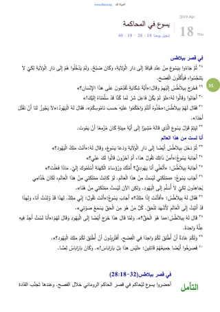 35
‫المحاكمة‬ ‫في‬ ‫ع‬‫يسو‬
‫يوحنا‬ ‫إنجيل‬18:28-18:40
2019.Apr.
18 Thu
‫بيالطس‬ ‫قصر‬ ‫في‬
٢٨
ْ‫ل‬‫ا‬ ِ‫ار‬َ‫د‬ ‫ى‬َ‫ل‬ِ‫إ‬ ْ‫م‬ُ‫ه‬ ‫ا‬‫و‬ُ‫ل‬ُ‫خ‬ْ‫د‬َ‫ي‬ ْ‫م‬َ‫ل‬َ‫و‬ .ٌ‫ح‬ْ‫ب‬ ُ‫ص‬ َ‫ان‬َ‫ك‬َ‫و‬ ،ِ‫ة‬َ‫ي‬َ‫ال‬ِ‫و‬ْ‫ل‬‫ا‬ ِ‫ار‬َ‫د‬ ‫ى‬َ‫ل‬ِ‫إ‬ ‫ا‬َ‫ف‬‫ا‬َ‫ي‬َ‫ق‬ ِ‫د‬ْ‫ن‬ِ‫ع‬ ْ‫ن‬ِ‫م‬ َ‫ع‬‫و‬ ُ‫س‬َ‫ي‬ِ‫ب‬ ‫ا‬‫و‬ُ‫اء‬َ‫ج‬ َّ‫م‬ُ‫ث‬َ‫ال‬
ْ
‫ي‬َ‫ك‬ِ‫ل‬ ِ‫ة‬َ‫ي‬َ‫ال‬ِ‫و‬
.َ‫ح‬ ْ‫ص‬ِ‫ف‬ْ‫ل‬‫ا‬ َ‫ن‬‫و‬ُ‫ل‬ُ‫ْك‬‫أ‬َ‫ي‬َ‫ف‬ ،‫ا‬‫و‬ ُ‫س‬َّ‫ج‬َ‫ن‬َ‫ت‬َ‫ي‬
٢٩
:َ‫ال‬َ‫ق‬َ‫و‬ ْ‫م‬ِ‫ه‬ْ‫ي‬َ‫ل‬ِ‫إ‬ ُ‫س‬ُ‫ط‬َ‫ال‬‫ي‬ِ‫ب‬ َ‫ج‬َ‫ر‬َ‫خ‬َ‫ف‬«ُ‫م‬ِ‫د‬َ‫ق‬ُ‫ت‬ ٍ‫ة‬َ‫اي‬َ‫ك‬ ِ‫ش‬ َ‫ة‬َّ‫َي‬‫أ‬‫؟‬ ِ‫ان‬ َ‫س‬ْ‫ن‬ِ‫اإل‬ ‫ا‬َ‫ذ‬‫ه‬ ‫ى‬َ‫ل‬َ‫ع‬ َ‫ن‬‫و‬»
٣٠
:ُ‫ه‬َ‫ل‬ ‫ا‬‫و‬ُ‫ل‬‫ا‬َ‫ق‬َ‫و‬ ‫ا‬‫و‬ُ‫اب‬َ‫َج‬‫أ‬«!َ‫ك‬ْ‫ي‬َ‫ل‬ِ‫إ‬ ُ‫اه‬َ‫ن‬ْ‫م‬َّ‫ل‬ َ‫س‬ ْ‫د‬َ‫ق‬ ‫ا‬َّ‫ن‬ُ‫ك‬ ‫ا‬َ‫م‬َ‫ل‬ ‫ر‬ َ‫ش‬ َ‫ل‬ِ‫اع‬َ‫ف‬ ْ‫ن‬ُ‫ك‬َ‫ي‬ ْ‫م‬َ‫ل‬ ْ‫و‬َ‫ل‬»
٣١
: ُ‫س‬ُ‫ط‬َ‫ال‬‫ي‬ِ‫ب‬ ْ‫م‬ُ‫ه‬َ‫ل‬ َ‫ال‬َ‫ق‬َ‫ف‬«ْ‫م‬ُ‫ك‬ ِ‫وس‬ُ‫ام‬َ‫ن‬ َ‫ب‬ َ‫س‬َ‫ح‬ ِ‫ه‬ْ‫ي‬َ‫ل‬َ‫ع‬ ‫ا‬‫و‬ُ‫م‬ُ‫ك‬ْ‫اح‬َ‫و‬ ْ‫م‬ُ‫ت‬ْ‫َن‬‫أ‬ ُ‫وه‬ُ‫ذ‬ُ‫خ‬.»:ُ‫ود‬ُ‫ه‬َ‫ي‬ْ‫ل‬‫ا‬ ُ‫ه‬َ‫ل‬ َ‫ال‬َ‫ق‬َ‫ف‬«ُ‫ج‬َ‫ي‬ َ‫ال‬َ‫ل‬ُ‫ت‬ْ‫ق‬َ‫ن‬ ْ‫َن‬‫أ‬ ‫ا‬َ‫ن‬َ‫ل‬ ُ‫وز‬
‫ا‬ً‫د‬َ‫َح‬‫أ‬.»
٣٢
. َ‫وت‬ُ‫م‬َ‫ي‬ ْ‫َن‬‫أ‬ ‫ا‬ً‫ع‬ِ‫م‬ْ‫ز‬ُ‫م‬ َ‫ان‬َ‫ك‬ ٍ‫ة‬َ‫يت‬ِ‫م‬ ِ‫َّة‬‫َي‬‫أ‬ ‫ى‬َ‫ل‬ِ‫إ‬ ‫ا‬ً‫ير‬ ِ‫ش‬ُ‫م‬ ُ‫ه‬َ‫ل‬‫ا‬َ‫ق‬ ‫ي‬ِ‫ذ‬َّ‫ال‬ َ‫ع‬‫و‬ ُ‫س‬َ‫ي‬ ُ‫ل‬ ْ‫و‬َ‫ق‬ َّ‫م‬ِ‫ت‬َ‫ي‬ِ‫ل‬
‫العالم‬ ‫هذا‬ ‫من‬ ‫لست‬ ‫أنا‬
٣٣
:ُ‫ه‬َ‫ل‬ َ‫ال‬َ‫ق‬َ‫و‬ ،َ‫ع‬‫و‬ ُ‫س‬َ‫ي‬ ‫ا‬َ‫ع‬َ‫د‬َ‫و‬ ِ‫ة‬َ‫ي‬َ‫ال‬ِ‫و‬ْ‫ل‬‫ا‬ ِ‫ار‬َ‫د‬ ‫ى‬َ‫ل‬ِ‫إ‬ ‫ا‬ ً‫ض‬ْ‫َي‬‫أ‬ ُ‫س‬ُ‫ط‬َ‫ال‬‫ي‬ِ‫ب‬ َ‫ل‬َ‫خ‬َ‫د‬ َّ‫م‬ُ‫ث‬«‫؟‬ِ‫د‬‫و‬ُ‫ه‬َ‫ي‬ْ‫ل‬‫ا‬ ُ‫ك‬ِ‫ل‬َ‫م‬ َ‫ت‬ْ‫أن‬»
٣٤
:ُ‫ع‬‫و‬ ُ‫س‬َ‫ي‬ ُ‫ه‬َ‫اب‬َ‫َج‬‫أ‬«‫ي؟‬ِ‫ن‬َ‫ع‬ َ‫ك‬َ‫ل‬ ‫ا‬‫و‬ُ‫ل‬‫ا‬َ‫ق‬ َ‫ن‬‫و‬ُ‫ر‬َ‫آخ‬ ْ‫َم‬‫أ‬ ،‫ا‬َ‫ذ‬‫ه‬ ُ‫ول‬ُ‫ق‬َ‫ت‬ َ‫ك‬ِ‫ات‬َ‫ذ‬ ْ‫ن‬ِ‫َم‬‫أ‬»
٣٥
: ُ‫س‬ُ‫ط‬َ‫ال‬‫ي‬ِ‫ب‬ ُ‫ه‬َ‫اب‬َ‫َج‬‫أ‬«ٌّ‫ي‬ِ‫د‬‫و‬ُ‫ه‬َ‫ي‬ ‫ا‬َ‫َن‬‫أ‬ ‫ي‬ِ‫ل‬َ‫ع‬َ‫ل‬َ‫أ‬‫؟‬ َ‫ت‬ْ‫ل‬َ‫ع‬َ‫ف‬ ‫ا‬َ‫ذ‬‫ا‬َ‫م‬ .َّ‫ي‬َ‫ل‬ِ‫إ‬ َ‫وك‬ُ‫م‬َ‫ل‬ ْ‫َس‬‫أ‬ ِ‫ة‬َ‫ن‬َ‫ه‬َ‫ك‬ْ‫ل‬‫ا‬ ُ‫اء‬ َ‫س‬َ‫ؤ‬ُ‫ر‬َ‫و‬ َ‫ك‬ُ‫ت‬َّ‫ُم‬‫أ‬ ‫؟‬»
٣٦
:ُ‫ع‬‫و‬ ُ‫س‬َ‫ي‬ َ‫اب‬َ‫َج‬‫أ‬«‫ي‬ِ‫ام‬َّ‫د‬ُ‫خ‬ َ‫ان‬َ‫ك‬َ‫ل‬ ،ِ‫م‬َ‫ل‬‫ا‬َ‫ع‬ْ‫ل‬‫ا‬ ‫ا‬َ‫ذ‬‫ه‬ ْ‫ن‬ِ‫م‬ ‫ي‬ِ‫ت‬َ‫ك‬َ‫ل‬ْ‫م‬َ‫م‬ ْ‫ت‬َ‫ان‬َ‫ك‬ ْ‫و‬َ‫ل‬ .ِ‫م‬َ‫ل‬‫ا‬َ‫ع‬ْ‫ل‬‫ا‬ ‫ا‬َ‫ذ‬‫ه‬ ْ‫ن‬ِ‫م‬ ْ‫ت‬ َ‫س‬ْ‫ي‬َ‫ل‬ ‫ي‬ِ‫ت‬َ‫ك‬َ‫ل‬ْ‫م‬َ‫م‬
.ِ‫ود‬ُ‫ه‬َ‫ي‬ْ‫ل‬‫ا‬ ‫ى‬َ‫ل‬ِ‫إ‬ َ‫م‬َّ‫ل‬ َ‫ُس‬‫أ‬ َ‫ال‬
ْ
‫ي‬َ‫ك‬ِ‫ل‬ َ‫ن‬‫و‬ُ‫د‬ِ‫اه‬َ‫ج‬ُ‫ي‬‫ا‬َ‫ن‬ُ‫ه‬ ْ‫ن‬ِ‫م‬ ‫ي‬ِ‫ت‬َ‫ك‬َ‫ل‬ْ‫م‬َ‫م‬ ْ‫ت‬ َ‫س‬ْ‫ي‬َ‫ل‬ َ‫اآلن‬ ِ‫ن‬ِ‫لك‬َ‫و‬.»
٣٧
: ُ‫س‬ُ‫ط‬َ‫ال‬‫ي‬ِ‫ب‬ ُ‫ه‬َ‫ل‬ َ‫ال‬َ‫ق‬َ‫ف‬«‫؟‬ٌ‫ك‬ِ‫ل‬َ‫م‬ ‫ا‬ً‫ذ‬ِ‫إ‬ َ‫ت‬ْ‫َن‬‫أ‬َ‫ف‬َ‫أ‬»:ُ‫ع‬‫و‬ ُ‫س‬َ‫ي‬ َ‫اب‬َ‫َج‬‫أ‬«‫ا‬َ‫ذ‬‫ه‬ِ‫ل‬َ‫و‬ ،‫ا‬َ‫َن‬‫أ‬ ُ‫ت‬ْ‫د‬ِ‫ل‬ُ‫و‬ ْ‫د‬َ‫ق‬ ‫ا‬َ‫ذ‬‫ه‬ِ‫ل‬ .ٌ‫ك‬ِ‫ل‬َ‫م‬ ‫ي‬ِ‫ن‬ِ‫إ‬ :ُ‫ول‬ُ‫ق‬َ‫ت‬ َ‫ت‬ْ‫َن‬‫أ‬
َ‫و‬ُ‫ه‬ ْ‫ن‬َ‫م‬ ُّ‫ل‬ُ‫ك‬ .ِ‫ق‬َ‫ح‬ْ‫ل‬ِ‫ل‬ َ‫د‬َ‫ه‬ ْ‫َش‬‫أل‬ ِ‫م‬َ‫ل‬‫ا‬َ‫ع‬ْ‫ل‬‫ا‬ ‫ى‬َ‫ل‬ِ‫إ‬ ُ‫ت‬ْ‫ي‬َ‫َت‬‫أ‬ ْ‫د‬َ‫ق‬‫ي‬ِ‫ت‬ ْ‫و‬ َ‫ص‬ ُ‫ع‬َ‫م‬ ْ‫س‬َ‫ي‬ ِ‫ق‬َ‫ح‬ْ‫ل‬‫ا‬ َ‫ن‬ِ‫م‬.»
٣٨
: ُ‫س‬ُ‫ط‬َ‫ال‬‫ي‬ِ‫ب‬ ُ‫ه‬َ‫ل‬ َ‫ال‬َ‫ق‬«‫؟‬ُّ‫ق‬َ‫ح‬ْ‫ل‬‫ا‬ َ‫و‬ُ‫ه‬ ‫ا‬َ‫م‬.»:ْ‫م‬ُ‫ه‬َ‫ل‬ َ‫ال‬َ‫ق‬َ‫و‬ ِ‫ود‬ُ‫ه‬َ‫ي‬ْ‫ل‬‫ا‬ ‫ى‬َ‫ل‬ِ‫إ‬ ‫ا‬ ً‫ض‬ْ‫َي‬‫أ‬ َ‫ج‬َ‫ر‬َ‫خ‬ ‫ا‬َ‫ذ‬‫ه‬ َ‫ال‬َ‫ق‬ ‫ا‬َّ‫م‬َ‫ل‬َ‫و‬«ِ‫يه‬ِ‫ف‬ ُ‫د‬ِ‫ج‬َ‫أ‬ ُ‫ت‬ ْ‫س‬َ‫ل‬ ‫ا‬َ‫َن‬‫أ‬
.ً‫ة‬َ‫د‬ِ‫اح‬َ‫و‬ ً‫ة‬َّ‫ل‬ِ‫ع‬
٣٩ِ‫ف‬ْ‫ل‬‫ا‬ ‫ي‬ِ‫ف‬ ‫ا‬ً‫د‬ِ‫اح‬َ‫و‬ ْ‫م‬ُ‫ك‬َ‫ل‬ َ‫ق‬ِ‫ل‬ْ‫ط‬ُ‫أ‬ ْ‫َن‬‫أ‬ ٌ‫ة‬َ‫اد‬َ‫ع‬ ْ‫م‬ُ‫ك‬َ‫ل‬َ‫و‬‫؟‬ِ‫د‬‫و‬ُ‫ه‬َ‫ي‬ْ‫ل‬‫ا‬ َ‫ك‬ِ‫ل‬َ‫م‬ ْ‫م‬ُ‫ك‬َ‫ل‬ َ‫ق‬ِ‫ل‬ْ‫ط‬ُ‫أ‬ ْ‫َن‬‫أ‬ َ‫ن‬‫و‬ُ‫يد‬ِ‫ر‬ُ‫ت‬َ‫ف‬َ‫أ‬ .ِ‫ح‬ ْ‫ص‬.»
٤٠
: َ‫ين‬ِ‫ل‬ِ‫ائ‬َ‫ق‬ ْ‫م‬ُ‫ه‬ُ‫يع‬ِ‫م‬َ‫ج‬ ‫ا‬ ً‫ض‬ْ‫َي‬‫أ‬ ‫ا‬‫و‬ُ‫خ‬َ‫ر‬ َ‫ص‬َ‫ف‬«! َ‫اس‬َ‫اب‬َ‫ار‬َ‫ب‬ ْ‫ل‬َ‫ب‬ ‫ا‬َ‫ذ‬‫ه‬ َ‫س‬ْ‫ي‬َ‫ل‬.».‫ا‬ ًّ‫ص‬ِ‫ل‬ ُ‫اس‬َ‫اب‬َ‫ار‬َ‫ب‬ َ‫ان‬َ‫ك‬َ‫و‬
(‫بيالطس‬ ‫قصر‬ ‫في‬28:18-32)
‫القادة‬ ‫ب‬َّ‫ن‬َ‫ج‬َ‫ت‬ ‫وعندها‬ .‫الفصح‬ ‫خالل‬ ‫الروماني‬ ‫الحاكم‬ ‫قصر‬ ‫في‬ ‫حاكم‬ُ‫لي‬ ‫ع‬‫يسو‬ ‫ا‬‫و‬‫أحضر‬
‫التأمل‬
 