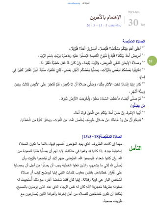 59
‫ين‬‫ر‬‫باآلخ‬ ‫اإلهتمام‬
‫يعقوب‬ ‫رسالة‬5:13-5:20
2019.Apr.
30 Tue
‫صة‬ِ‫ل‬ْ‫خ‬ُ‫الم‬ ‫الصالة‬
١٣
.ْ‫ل‬ِ‫ت‬َ‫ر‬ُ‫ي‬ْ‫ل‬َ‫ف‬ ‫؟‬ٌ‫د‬َ‫َح‬‫أ‬ ٌ‫ور‬ُ‫ر‬ ْ‫س‬َ‫َم‬‫أ‬ . ِ‫ل‬ َ‫ص‬ُ‫ي‬ْ‫ل‬َ‫ف‬ ‫؟‬ ٌ‫ات‬َّ‫ق‬ َ‫ش‬َ‫م‬ ْ‫م‬ُ‫ك‬َ‫ن‬ْ‫ي‬َ‫ب‬ ٍ‫د‬َ‫َح‬‫أ‬ ‫ى‬َ‫ل‬َ‫َع‬‫أ‬
١٤
، ِ‫ب‬َّ‫الر‬ ِ‫م‬ ْ‫اس‬ِ‫ب‬ ٍ‫ت‬ْ‫ي‬َ‫ز‬ِ‫ب‬ ُ‫وه‬ُ‫ن‬َ‫ه‬ْ‫د‬َ‫ي‬َ‫و‬ ِ‫ه‬ْ‫ي‬َ‫ل‬َ‫ع‬ ‫ا‬‫و‬ُّ‫ل‬ َ‫ص‬ُ‫ي‬َ‫ف‬ ِ‫ة‬ َ‫يس‬ِ‫ن‬َ‫ك‬ْ‫ل‬‫ا‬ َ‫خ‬‫و‬ُ‫ي‬ ُ‫ش‬ ُ‫ع‬ْ‫د‬َ‫ي‬ْ‫ل‬َ‫ف‬ ‫؟‬ْ‫م‬ُ‫ك‬َ‫ن‬ْ‫ي‬َ‫ب‬ ٌ‫د‬َ‫َح‬‫أ‬ ٌ‫يض‬ِ‫ر‬َ‫َم‬‫أ‬
١٥
‫ا‬َ‫يم‬ِ‫اإل‬ ُ‫ة‬َ‫ال‬ َ‫ص‬َ‫و‬.ْ‫ه‬َ‫ل‬ ُ‫ر‬َ‫ف‬ْ‫غ‬ُ‫ت‬ ً‫ة‬َّ‫ي‬ ِ‫ط‬َ‫خ‬ َ‫ل‬َ‫ع‬َ‫ف‬ ْ‫د‬َ‫ق‬ َ‫ان‬َ‫ك‬ ْ‫ن‬ِ‫ا‬َ‫و‬ ،ُ‫ه‬ُ‫يم‬ِ‫ق‬ُ‫ي‬ ُّ‫ب‬َّ‫الر‬َ‫و‬ ، َ‫يض‬ِ‫ر‬َ‫م‬ْ‫ل‬‫ا‬ ‫ي‬ِ‫ف‬ ْ‫ش‬َ‫ت‬ ِ‫ن‬
١٦
ْ‫ق‬َ‫ت‬ ِ‫ار‬َ‫ب‬ْ‫ل‬‫ا‬ ُ‫ة‬َ‫ب‬ِ‫ل‬َ‫ط‬ .‫ا‬ْ‫و‬َ‫ف‬ ْ‫ش‬ُ‫ت‬
ْ
‫ي‬َ‫ك‬ِ‫ل‬ ، ٍ‫ض‬ْ‫ع‬َ‫ب‬ ِ‫ل‬ْ‫َج‬‫أل‬ ْ‫م‬ُ‫ك‬ ُ‫ض‬ْ‫ع‬َ‫ب‬ ‫ا‬‫و‬ُّ‫ل‬ َ‫ص‬َ‫و‬ ، ِ‫ت‬َ‫ال‬َّ‫الز‬ِ‫ب‬ ٍ‫ض‬ْ‫ع‬َ‫ب‬ِ‫ل‬ ْ‫م‬ُ‫ك‬ ُ‫ض‬ْ‫ع‬َ‫ب‬ ‫ا‬‫و‬ُ‫ف‬ِ‫ر‬َ‫ت‬ْ‫ع‬ِ‫ا‬‫ي‬ِ‫ف‬ ‫ا‬ً‫ير‬ِ‫ث‬َ‫ك‬ ُ‫ر‬ِ‫د‬َ‫ت‬
.‫ا‬َ‫ه‬ِ‫ل‬ْ‫ع‬ِ‫ف‬
١٧
َ‫ال‬َ‫ث‬ ِ‫ض‬ْ‫َر‬‫أل‬‫ا‬ ‫ى‬َ‫ل‬َ‫ع‬ ْ‫ر‬ ِ‫ط‬ْ‫م‬ُ‫ت‬ ْ‫م‬َ‫ل‬َ‫ف‬ ، َ‫ر‬ ِ‫ط‬ْ‫م‬ُ‫ت‬ َ‫ال‬ ْ‫َن‬‫أ‬ ً‫ة‬َ‫ال‬ َ‫ص‬ ‫ى‬َّ‫ل‬ َ‫ص‬َ‫و‬ ،‫ا‬َ‫ن‬َ‫ل‬ْ‫ث‬ِ‫م‬ ِ‫م‬َ‫ال‬‫اآل‬ َ‫ت‬ْ‫ح‬َ‫ت‬ ‫ا‬ً‫ان‬ َ‫س‬ْ‫ن‬ِ‫إ‬ ‫َّا‬‫ي‬ِ‫يل‬ِ‫إ‬ َ‫ان‬َ‫ك‬َ‫ين‬ِ‫ن‬ ِ‫س‬ َ‫ث‬
. ٍ‫ر‬ُ‫ه‬ ْ‫َش‬‫أ‬ َ‫ة‬َّ‫ت‬ ِ‫س‬َ‫و‬
١٨
.‫ا‬َ‫ه‬َ‫ر‬َ‫م‬َ‫ث‬ ُ‫ض‬ْ‫َر‬‫أل‬‫ا‬ ِ‫ت‬َ‫ج‬َ‫ر‬ْ‫َخ‬‫أ‬َ‫و‬ ،‫ا‬ً‫ر‬َ‫ط‬َ‫م‬ ُ‫اء‬َ‫م‬ َّ‫الس‬ ِ‫ت‬َ‫ط‬ْ‫َع‬‫أ‬َ‫ف‬ ،‫ا‬ ً‫ض‬ْ‫َي‬‫أ‬ ‫ى‬َّ‫ل‬ َ‫ص‬ َّ‫م‬ُ‫ث‬
‫ي‬ ‫ن‬ُ‫م‬‫ن‬‫و‬ُّ‫ل‬ ِ‫ض‬
١٩
،ٌ‫د‬َ‫َح‬‫أ‬ ُ‫ه‬َّ‫د‬َ‫ر‬َ‫ف‬ ِ‫ق‬َ‫ح‬ْ‫ل‬‫ا‬ ِ‫ن‬َ‫ع‬ ْ‫م‬ُ‫ك‬َ‫ن‬ْ‫ي‬َ‫ب‬ ٌ‫د‬َ‫َح‬‫أ‬ َّ‫ل‬ َ‫ض‬ ْ‫ن‬ِ‫إ‬ ،ُ‫ة‬َ‫و‬ْ‫خ‬ِ‫اإل‬ ‫ا‬َ‫ُّه‬‫َي‬‫أ‬
٢٠
ْ‫ل‬‫ا‬ َ‫ن‬ِ‫م‬ ً‫ة‬َ‫ر‬ْ‫ث‬َ‫ك‬ ُ‫ر‬ُ‫ت‬ ْ‫س‬َ‫ي‬َ‫و‬ ، ِ‫ت‬ ْ‫و‬َ‫م‬ْ‫ل‬‫ا‬ َ‫ن‬ِ‫م‬ ‫ا‬ ً‫س‬ْ‫ف‬َ‫ن‬ ُ‫ص‬ِ‫ل‬َ‫خ‬ُ‫ي‬ ،ِ‫ه‬ِ‫يق‬ِ‫ر‬َ‫ط‬ ِ‫ل‬َ‫ال‬ َ‫ض‬ ْ‫ن‬َ‫ع‬ ‫ا‬ً‫ئ‬ ِ‫اط‬َ‫خ‬ َّ‫د‬َ‫ر‬ ْ‫ن‬َ‫م‬ َّ‫َن‬‫أ‬ ْ‫م‬َ‫ل‬ْ‫ع‬َ‫ي‬ْ‫ل‬َ‫ف‬.‫ا‬َ‫اي‬َ‫ط‬َ‫خ‬
(‫صة‬ِ‫ل‬ْ‫خ‬ُ‫الم‬ ‫الصالة‬13:5-18)
‫الصالة‬ ‫ن‬‫تكو‬ ‫ما‬ ‫ا‬ً‫دائم‬ ،‫فيها‬ ‫أنفسهم‬ ‫ن‬‫المؤمنو‬ ‫يجد‬ ‫الذي‬ ‫الظروف‬ ‫كانت‬ ‫إن‬ ‫مهما‬
‫من‬ ‫للمعونة‬ ‫ا‬ً‫طلب‬ ‫ا‬‫و‬ُّ‫يصل‬ ‫أن‬ ‫لهم‬ ‫البد‬ ،‫مشكلة‬ ‫في‬ ‫ا‬‫و‬‫وقع‬ ‫قد‬ ‫ا‬‫و‬‫كان‬ ‫إذا‬ .‫جيدة‬ ‫إستجابة‬
‫ي‬‫ز‬‫بال‬ ‫ا‬‫و‬‫ح‬ َ‫س‬ْ‫م‬ُ‫ي‬ ‫أن‬ ‫البد‬ ‫منهم‬ ‫ى‬ َ‫ض‬ْ‫ر‬َ‫الم‬ .‫هللا‬ ‫ا‬‫و‬‫فليسبح‬ ‫عداء‬ ُ‫س‬ ‫ا‬‫و‬‫كان‬ ‫ن‬‫ا‬‫و‬ .‫هللا‬‫أن‬‫و‬ ‫ت‬
‫ا‬‫و‬‫يحصل‬ ‫أن‬ ‫أجل‬ ‫من‬ ‫ا‬‫و‬ُّ‫يصل‬ ‫أن‬ ‫يجب‬ ‫الخطية‬ ‫ا‬‫و‬‫فعل‬ ‫الذين‬‫و‬ ،‫يشفيهم‬ ‫ما‬ ‫لكي‬ ‫هلل‬ ‫ى‬َّ‫صل‬ُ‫ي‬
‫صالة‬ ‫أن‬ ‫كيف‬ ‫ح‬ ِ‫ليوض‬ ‫إيليا‬ ‫النبي‬ ‫كلمات‬ ‫يعقوب‬ ‫يقتبس‬ .‫خطاياهم‬ ‫ان‬‫ر‬‫ف‬ُ‫غ‬ ‫على‬
‫له‬ ‫ُستجيبت‬‫أ‬ ‫ذلك‬ ‫مع‬ ،‫آخر‬ ‫ا‬ ً‫شخص‬ ‫فقط‬ ‫كان‬ ‫إيليا‬ .‫الة‬َّ‫وفع‬ ‫َّة‬‫قوي‬ ‫هي‬ ‫البار‬ ‫الشخص‬
‫ألن‬ ‫ية‬‫ز‬‫عج‬ُ‫م‬ ‫يقة‬‫ر‬‫بط‬ ‫اته‬‫و‬‫صل‬.‫بالمسيح‬ ‫ن‬‫يؤمنو‬ ‫الذين‬ ‫عند‬ ‫الذي‬ ‫الرجاء‬ ‫نفس‬ ‫له‬ ‫كان‬ ‫ه‬
‫مع‬ ‫ن‬‫عو‬‫صار‬ُ‫ي‬ ‫الذين‬ ‫اتنا‬‫و‬‫أخ‬‫و‬ ‫إخوتنا‬ ‫أجل‬ ‫من‬ ‫للصالة‬ ‫عين‬ِ‫تشج‬ُ‫م‬ ‫ن‬‫نكو‬ ‫أن‬ ‫مكننا‬ُ‫ي‬
.‫صعبة‬ ‫ظروف‬
‫التأمل‬
 