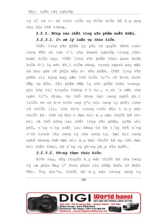 Kho¸ luËn tèt nghiÖp

ty sÏ cã c¬ së thùc tiÔn vµ ®iÒu kiÖn ®Ó ®¸p øng
nhu cÇu thÞ trêng.
    3.2.3. N©ng cao chÊt lîng s¶n phÈm xuÊt khÈu.
    3.2.3.1. C¬ së lý luËn vµ thùc tiÔn.
    ChÊt lîng s¶n phÈm lµ yÕu tè quyÕt ®Þnh cuèi
cïng ®Õn sù tån t¹i cña doanh nghiÖp trong thêi
buæi hiÖn nay. ChÊt lîng s¶n phÈm theo quan ®iÓm
hiÖn ®¹i lµ mét kh¸i niÖm réng, trong ngµnh may mÆc
nã bao gåm c¶ phÇn mÉu m· s¶n phÈm. ChÊt lîng s¶n
phÈm víi hµng may mÆc thÓ hiÖn trªn c¶ b×nh diÖn
®Ñp vµ bÒn. S¶n phÈm ®Ñp lµ s¶n phÈm thêi trang,
phï hîp víi truyÒn thèng v¨n ho¸, c¸ch ¨n mÆc cña
ngêi tiªu dïng. Xu thÕ khoa häc c«ng nghÖ ph¸t
triÓn nh vò b·o hiÖn nay yªu cÇu c«ng ty ph¶i lu«n
cã chiÕn lîc, tÇm nh×n trong viÖc ®Çu t m¸y mãc
thiÕt bÞ. ChØ cã ®Çu t ®æi míi m¸y mãc thiÕt bÞ th×
míi cã thÓ n©ng cao chÊt lîng s¶n phÈm, gi¶m chi
phÝ, t¨ng n¨ng suÊt lao ®éng tõ ®ã t¨ng kh¶ n¨ng
c¹nh tranh cña c«ng ty cña c«ng ty. §æi míi c«ng
nghÖ kh«ng chØ ®æi míi m¸y mãc thiÕt bÞ mµ cßn ®æi
míi nhËn thøc, kü n¨ng vµ ph¬ng ph¸p s¶n xuÊt.
    3.2.3.2. Ph¬ng thøc thùc hiÖn.
    HiÖn nay, d©y chuyÒn m¸y mãc thiÕt bÞ cña C«ng
ty cæ phÇn May Lª Trùc phÇn lín nhËp khÈu tõ NhËt
B¶n. Tuy nhiªn, thiÕt bÞ m¸y mãc trong c«ng ty

                        105
 