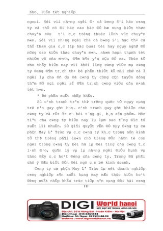 Kho¸ luËn tèt nghiÖp

ngoµi. §èi víi nh÷ng ngêi ®· cã b»ng §¹i häc c«ng
ty cã thÓ cö ®i häc cao häc ®Ó bæ sung kiÕn thøc
chuyªn s©u   t¹i c¸c trêng thuéc lÜnh vùc chuyªn
m«n. §èi víi nh÷ng ngêi cha cã b»ng §¹i häc th× cã
thÓ tham gia c¸c líp häc buæi tèi hay ngµy nghØ ®Ó
n©ng cao kiÕn thøc chuyªn m«n. nh»m hoµn thµnh tèt
nhiÖm vô cña m×nh, ®¶m b¶o yªu cÇu ®Ò ra. Thùc tÕ
cho thÊy hiÖn nay víi khèi lîng c«ng viÖc mµ c«ng
ty ®ang ®¶m tr¸ch th× bé phËn thiÕt kÕ míi chØ cã 3
ngêi lµ cha ®ñ do ®ã c«ng ty còng cÇn tuyÓn dông
thªm ®Ó mçi ngêi sÏ ®¶m tr¸ch c«ng viÖc cña m×nh
tèt h¬n.
    * Bé phËn xuÊt nhËp khÈu.
    Sù c¹nh tranh trªn thÞ trêng quèc tÕ ngµy cµng
trë nªn gay g¾t h¬n. c¹nh tranh gay g¾t khiÕn cho
c«ng ty cã rÊt Ýt c¬ héi t¨ng gi¸ b¸n s¶n phÈm. Môc
tiªu cña c«ng ty hiÖn nay lµ lµm sao t¨ng ®îc tû
suÊt lîi nhuËn. §Ó gi¶i quyÕt vÊn ®Ò nµy C«ng ty cæ
phÇn May Lª Trùc vµ c¸c c«ng ty kh¸c trong nÒn kinh
tÕ thÞ trêng ph¶i lu«n chó träng ®Õn nh©n tè con
ngêi trong c«ng ty bëi hä lµ ®èi tîng cña c«ng t¸c
l·nh ®¹o, qu¶n lý vµ lµ nh÷ng ngêi ®iÒu hµnh vµ
thóc ®Èy c¸c ho¹t ®éng cña c«ng ty. Trong ®ã ph¶i
chó ý ®Æc biÖt ®Õn ®éi ngò c¸n bé kinh doanh.
   C«ng ty cæ phÇn May Lª Trùc lµ mét doanh nghiÖp
c«ng nghiÖp s¶n xuÊt hµng may mÆc thùc hiÖn ho¹t
®éng xuÊt nhËp khÈu trùc tiÕp nªn cµng ®ßi hái c«ng
                        111
 