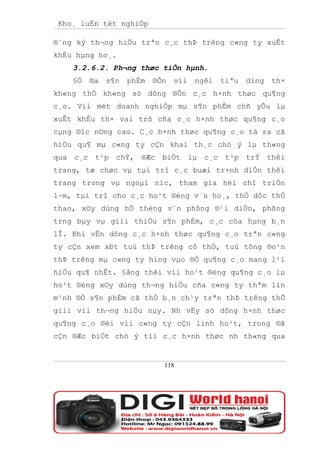 Kho¸ luËn tèt nghiÖp

®¨ng ký th¬ng hiÖu trªn c¸c thÞ trêng c«ng ty xuÊt
khÈu hµng ho¸.
    3.2.6.2. Ph¬ng thøc tiÕn hµnh.
    §Ó   ®a   s¶n   phÈm   ®Õn   víi   ngêi   tiªu   dïng   th×
kh«ng thÓ kh«ng sö dông ®Õn c¸c h×nh thøc qu¶ng
c¸o. Víi mét doanh nghiÖp mµ s¶n phÈm chñ yÕu lµ
xuÊt khÈu th× vai trß cña c¸c h×nh thøc qu¶ng c¸o
cµng ®îc n©ng cao. C¸c h×nh thøc qu¶ng c¸o tá ra cã
hiÖu qu¶ mµ c«ng ty cÇn khai th¸c chó ý lµ th«ng
qua c¸c t¹p chÝ, ®Æc biÖt lµ c¸c t¹p trÝ thêi
trang, tæ chøc vµ tµi trî c¸c buæi tr×nh diÔn thêi
trang trong vµ ngoµi níc, tham gia héi chî triÓn
l·m, tµi trî cho c¸c ho¹t ®éng v¨n ho¸, thÓ dôc thÓ
thao, x©y dùng hÖ thèng v¨n phßng ®¹i diÖn, phßng
trng bµy vµ giíi thiÖu s¶n phÈm, c¸c cöa hµng b¸n
lÎ. Khi vËn dông c¸c h×nh thøc qu¶ng c¸o trªn c«ng
ty cÇn xem xÐt tuú thÞ trêng cô thÓ, tuú tõng ®o¹n
thÞ trêng mµ c«ng ty híng vµo ®Ó qu¶ng c¸o mang l¹i
hiÖu qu¶ nhÊt. §ång thêi víi ho¹t ®éng qu¶ng c¸o lµ
ho¹t ®éng x©y dùng th¬ng hiÖu cña c«ng ty thªm lín
m¹nh ®Ó s¶n phÈm cã thÓ b¸n ch¹y trªn thÞ trêng thÕ
giíi víi th¬ng hiÖu nµy. Nh vËy sö dông h×nh thøc
qu¶ng c¸o ®èi víi c«ng ty cÇn linh ho¹t, trong ®ã
cÇn ®Æc biÖt chó ý tíi c¸c h×nh thøc nh th«ng qua


                             118
 
