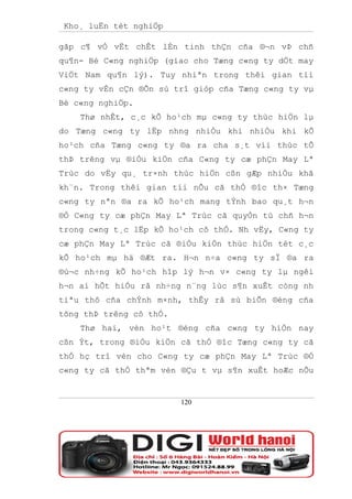 Kho¸ luËn tèt nghiÖp

gãp c¶ vÒ vËt chÊt lÉn tinh thÇn cña ®¬n vÞ chñ
qu¶n- Bé C«ng nghiÖp (giao cho Tæng c«ng ty dÖt may
ViÖt Nam qu¶n lý). Tuy nhiªn trong thêi gian tíi
c«ng ty vÉn cÇn ®Õn sù trî gióp cña Tæng c«ng ty vµ
Bé c«ng nghiÖp.
    Thø nhÊt, c¸c kÕ ho¹ch mµ c«ng ty thùc hiÖn lµ
do Tæng c«ng ty lËp nhng nhiÒu khi nhiÒu khi kÕ
ho¹ch cña Tæng c«ng ty ®a ra cha s¸t víi thùc tÕ
thÞ trêng vµ ®iÒu kiÖn cña C«ng ty cæ phÇn May Lª
Trùc do vËy qu¸ tr×nh thùc hiÖn cßn gÆp nhiÒu khã
kh¨n. Trong thêi gian tíi nÕu cã thÓ ®îc th× Tæng
c«ng ty nªn ®a ra kÕ ho¹ch mang tÝnh bao qu¸t h¬n
®Ó C«ng ty cæ phÇn May Lª Trùc cã quyÒn tù chñ h¬n
trong c«ng t¸c lËp kÕ ho¹ch cô thÓ. Nh vËy, C«ng ty
cæ phÇn May Lª Trùc cã ®iÒu kiÖn thùc hiÖn tèt c¸c
kÕ ho¹ch mµ hä ®Æt ra. H¬n n÷a c«ng ty sÏ ®a ra
®ù¬c nh÷ng kÕ ho¹ch hîp lý h¬n v× c«ng ty lµ ngêi
h¬n ai hÕt hiÓu râ nh÷ng n¨ng lùc s¶n xuÊt còng nh
tiªu thô cña chÝnh m×nh, thÊy râ sù biÕn ®éng cña
tõng thÞ trêng cô thÓ.
    Thø hai, vèn ho¹t ®éng cña c«ng ty hiÖn nay
cßn Ýt, trong ®iÒu kiÖn cã thÓ ®îc Tæng c«ng ty cã
thÓ hç trî vèn cho C«ng ty cæ phÇn May Lª Trùc ®Ó
c«ng ty cã thÓ thªm vèn ®Çu t vµ s¶n xuÊt hoÆc nÕu


                         120
 