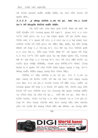 Kho¸ luËn tèt nghiÖp

vÞ kinh doanh xuÊt nhËp khÈu vµ cho nÒn kinh tÕ
quèc d©n.
3.3.2.3. ¸p dông chÝnh s¸ch tû gi¸ hèi ®o¸i linh
ho¹t ®Ó khuyÕn khÝch xuÊt khÈu.
            Cã thÓ nãi cha bao giê ViÖt Nam cã mét vÞ
thÕ thuËn lîi trong quan hÖ ngo¹i     giao víi c¸c níc
trªn thÕ giíi vµ c¸c tæ chøc quèc tÕ nh hiÖn nay.
ViÖc nèi l¹i quan hÖ víi c¸c níc vµ c¸c tæ chøc tµi
chÝnh tiÒn tÖ thÕ giíi nh IMF, WB, ADB, ký kÕt hiÖp
®Þnh vÒ hîp t¸c th¬ng m¹i víi EU vµ víi ChÝnh phñ
c¸c níc kh¸c. §Õn nay ViÖt Nam ®· cã quan hÖ hîp
t¸c víi trªn 105 quèc gia vµ tæ chøc quèc tÕ, trong
®ã ®· ký hîp t¸c th¬ng m¹i víi 58 níc ®Æc biÖt lµ
viÖc gia nhËp ASEAN, tham gia AFTA…nªn khèi lîng
bu«n b¸n quèc tÕ cña ViÖt Nam ngµy cµng t¨ng, ho¹t
®éng xuÊt khÈu ngµy cµng ®îc thóc ®Èy.
    ChÝnh v× vËy chÝnh s¸ch tû gi¸ víi t c¸ch lµ
mét c«ng cô ®iÒu tiÕt vÜ m« cã vai trß ngµy cµng
lín ®èi v¬i sù ph¸t triÓn kinh tÕ ®Êt níc, nhÊt lµ
trong quan hÖ hîp t¸c kinh tÕ quèc tÕ. HiÖn nay nÒn
kinh tÕ tµi chÝnh níc ta (trong ®ã quan träng nhÊt
lµ tÝnh hîp lý cña tû gi¸,      chÕ ®é tû gi¸ hèi ®o¸i
hiÖn hµnh, thùc tr¹ng c¸n c©n thanh to¸n l¹m ph¸t)
tuy ®· ®îc hoµn thiÖn mét bíc song vÉn cßn nhiÒu
yÕu tè tiÒm Èn mang tÝnh bÊt æn ®Þnh, xu híng mÊt

                          123
 