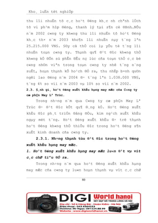 Kho¸ luËn tèt nghiÖp

thu lîi nhuËn tõ c¸c ho¹t ®éng kh¸c nh chªnh lÖch
tõ vi ph¹m hîp ®éng, thanh lý tµi s¶n cè ®Þnh…NÕu
n¨m 2002 c«ng ty kh«ng thu lîi nhuËn tõ ho¹t ®éng
kh¸c th× n¨m 2003 kho¶n lîi nhuËn nµy t¨ng lªn
25.215.000 VN§. §©y cã thÓ coi lµ yÕu tè t¨ng lîi
nhuËn toµn c«ng ty. Thµnh qu¶ ®¹t ®îc kh«ng thÓ
kh«ng kÓ ®Õn sù phÊn ®Êu nç lùc cña toµn thÓ c¸c bé
c«ng nh©n viªn trong toµn c«ng ty nhê t¨ng n¨ng
suÊt, hoµn thµnh kÕ ho¹ch ®Ò ra, thu nhËp b×nh qu©n
ngêi lao ®éng n¨m 2004 ®· t¨ng lªn 1.038.000 VN§,
t¨ng 4% so víi n¨m 2003 vµ 10% so víi n¨m 2002.
2.3. §¸nh gi¸ ho¹t ®éng xuÊt khÈu hµng may mÆc cña C«ng ty
cæ phÇn May Lª Trùc.
     Trong nh÷ng n¨m qua C«ng ty cæ phÇn May Lª
Trùc ®· ®¹t ®îc kÕt qu¶ ®¸ng kÓ. Ho¹t ®éng xuÊt
khÈu ®îc ph¸t triÓn ®ång ®Òu, kim ng¹ch xuÊt khÈu
ngµy mét t¨ng. Ho¹t ®éng xuÊt khÈu ®· trë thµnh
ho¹t ®éng kh«ng thÓ thiÕu ®îc trong ho¹t ®éng s¶n
xuÊt kinh doanh cña c«ng ty.
     2.3.1. Nh÷ng thµnh tùu ®¹t ®îc trong ho¹t ®éng
xuÊt khÈu hµng may mÆc.
1. Ho¹t ®éng xuÊt khÈu hµng may mÆc lu«n ®¹t vµ vît
c¸c chØ tiªu ®Ò ra.
     Trong nh÷ng n¨m qua ho¹t ®éng xuÊt khÈu hµng
may mÆc cña c«ng ty lu«n hoµn thµnh vµ vît c¸c chØ

                             80
 
