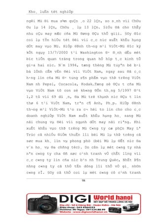 Kho¸ luËn tèt nghiÖp

ngêi Mü ®i mua s¾m quÇn ¸o 22 lÇn, so s¸nh víi Ch©u
©u lµ 14 lÇn, Ch©u ¸ lµ 13 lÇn. §iÒu ®ã cho thÊy
nhu cÇu may mÆc cña Mü ®øng ®Çu thÕ giíi. §©y ®îc
coi lµ tÝn hiÖu tèt ®èi víi c¸c níc xuÊt khÈu hµng
dÖt may vµo Mü. HiÖp ®Þnh th¬ng m¹i ViÖt-Mü ®îc ký
kÕt ngµy 13/7/2000 t¹i Washington ®· ®¸nh dÊu mét
bíc tiÕn quan träng trong quan hÖ hîp t¸c kinh tÕ
gi÷a hai níc. N¨m 1994, tæng thèng Mü tuyªn bè b·i
bá lÖnh cÊm vËn ®èi víi ViÖt Nam, ngay sau ®ã c¸c
h·ng lín cña Mü ®· tung s¶n phÈm vµo thÞ trêng ViÖt
Nam nh Pepsi, Cocacola, Kodak…Tæng sè ®Çu t cña Mü
vµo ViÖt Nam tõ con sè kh«ng ®Õn th¸ng 5/1997 ®¹t
1,2 tû víi 69 dù ¸n, ®a Mü trë thµnh níc ®Çu t lín
thø 6 t¹i ViÖt Nam, trªn c¶ Anh, Ph¸p. HiÖp ®Þnh
th¬ng m¹i ViÖt-Mü t¹o ra c¬ héi to lín cho cho c¸c
doanh nghiÖp ViÖt Nam xuÊt khÈu hµng ho¸ sang Mü
nãi chung vµ ®èi víi ngµnh dÖt may nãi riªng. Khi
xuÊt khÈu vµo thÞ trêng Mü C«ng ty cæ phÇn May Lª
Trùc cã nhiÒu ®iÓm thuËn lîi bëi Mü lµ thÞ trêng cã
søc mua kh¸ lín vµ phong phó (bëi Mü lµ ®Êt níc ®a
v¨n ho¸ vµ ®a chñng téc). Do cßn lµ mét c«ng ty nhá
nªn c«ng ty cha ®ñ søc c¹nh tranh vÒ chÊt lîng víi
c¸c c«ng ty lín cña níc b¹n nh Trung Quèc, NhËt B¶n
nhng c«ng ty cã thÓ tËn dông lîi thÕ vÒ gi¸ nh©n
c«ng rÎ. §©y cã thÓ coi lµ mét c«ng cô c¹nh tranh

                        98
 